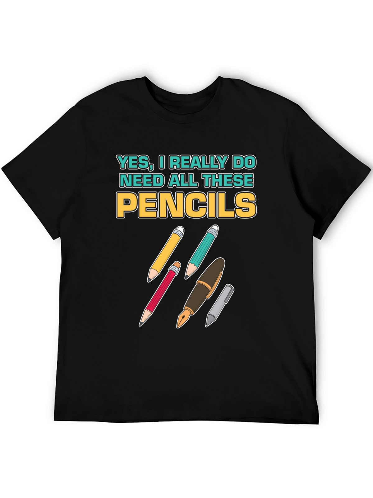 Pencils T-Shirt: Yes I Need All These Pencils!
