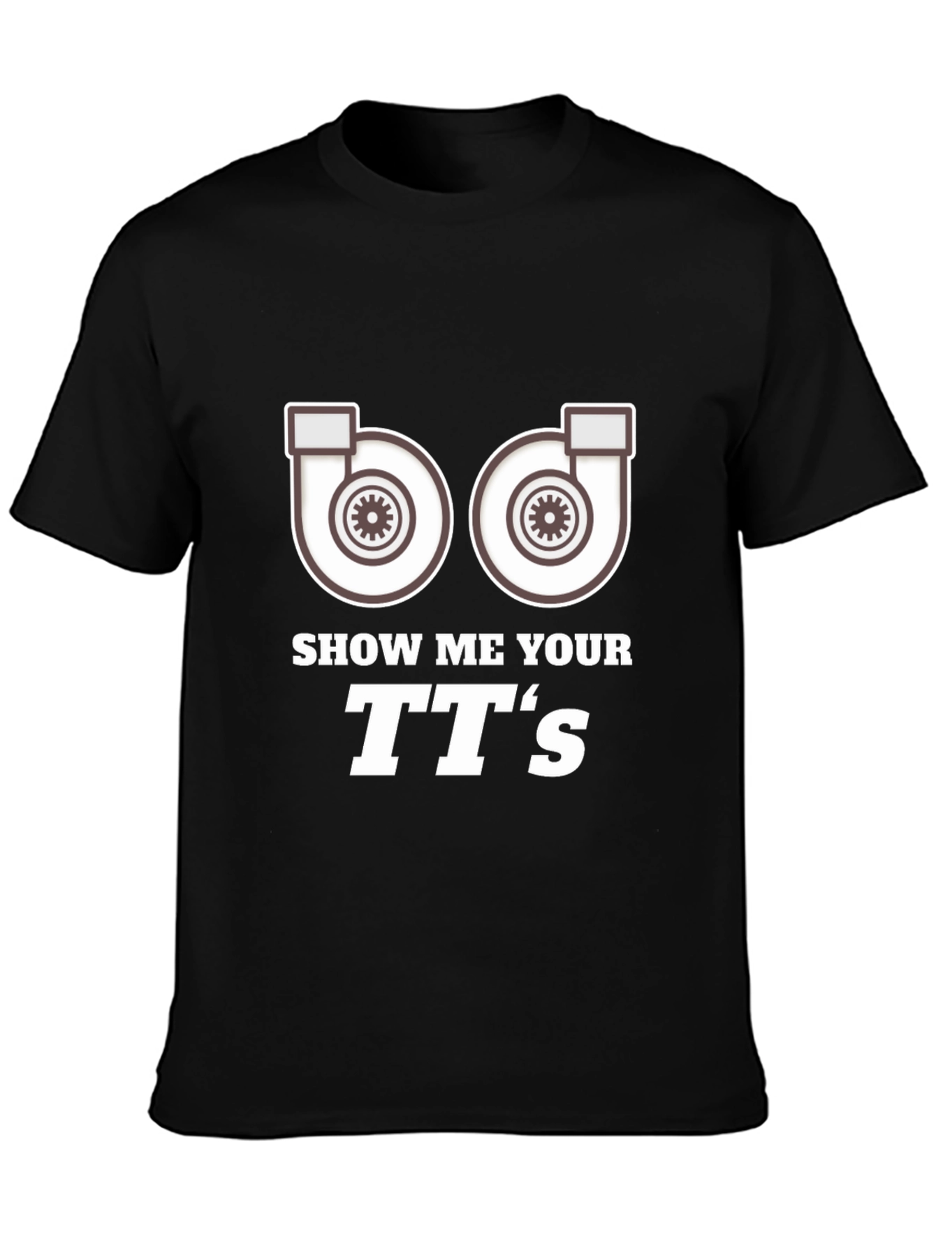 Show Me Your TTs T-Shirt Turbo Car Enthusiast Apparel