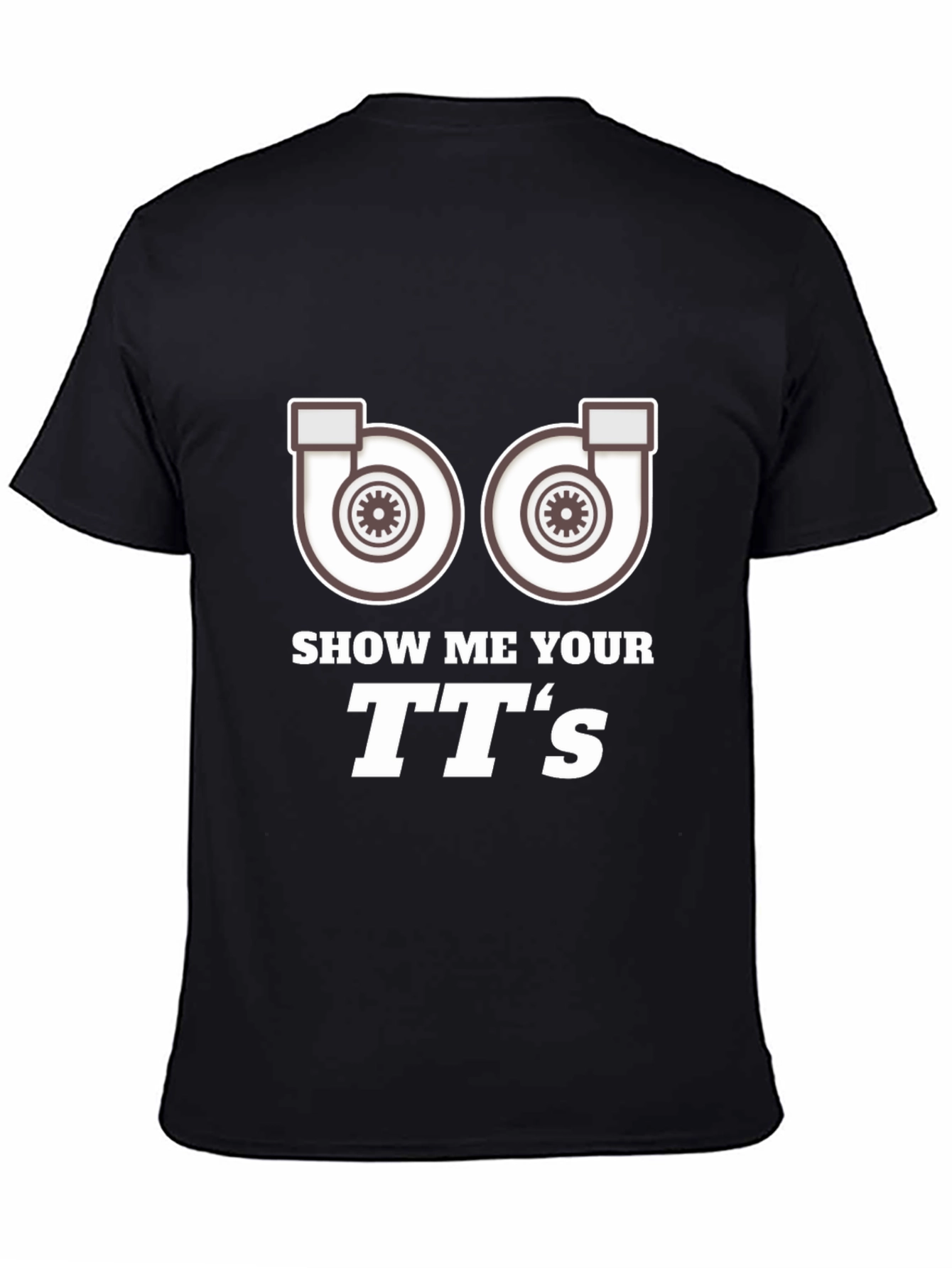 Show Me Your TTs T-Shirt Turbo Car Enthusiast Apparel