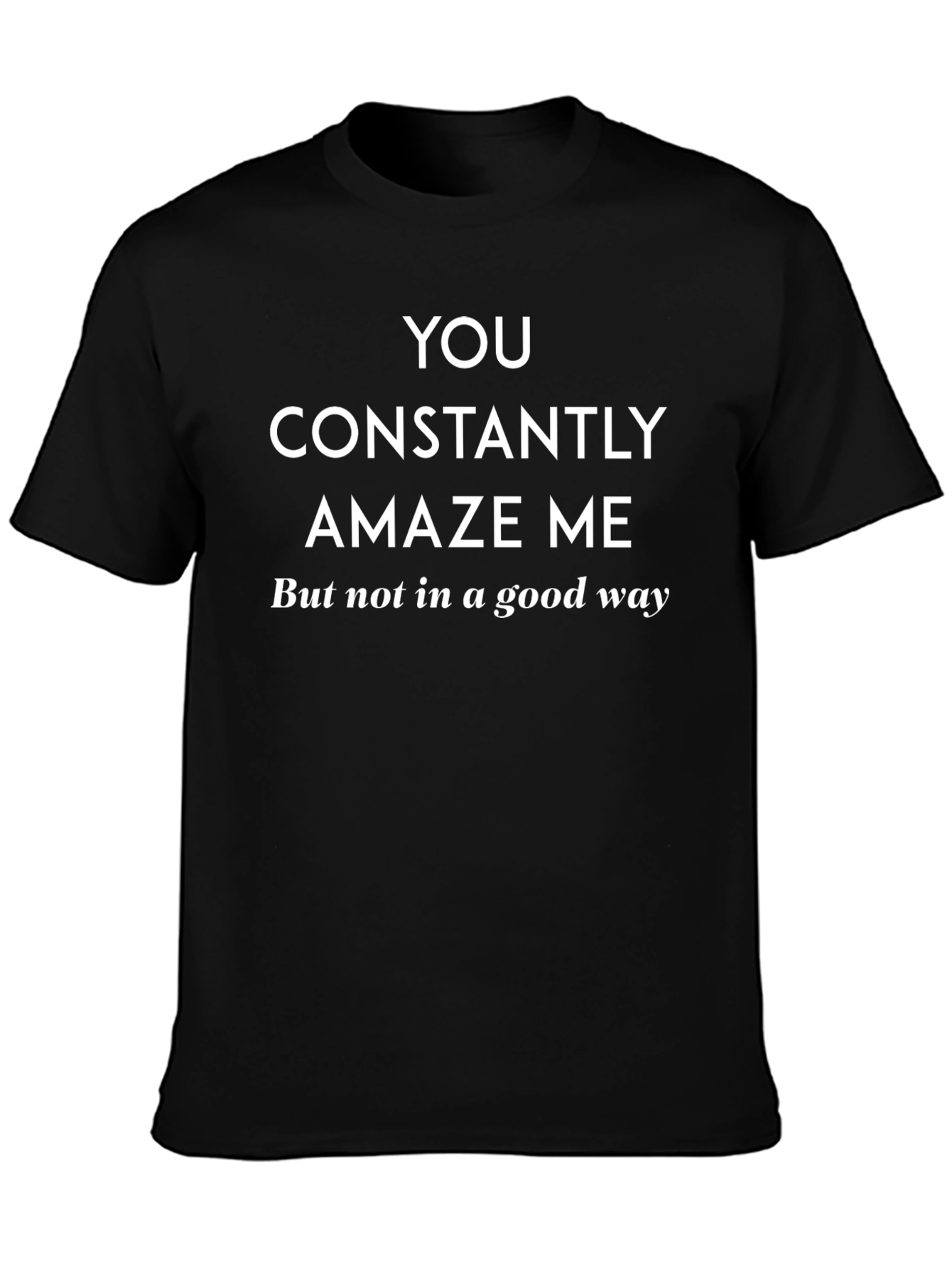 You Constantly Amaze Me Funny Sarcastic T-Shirt