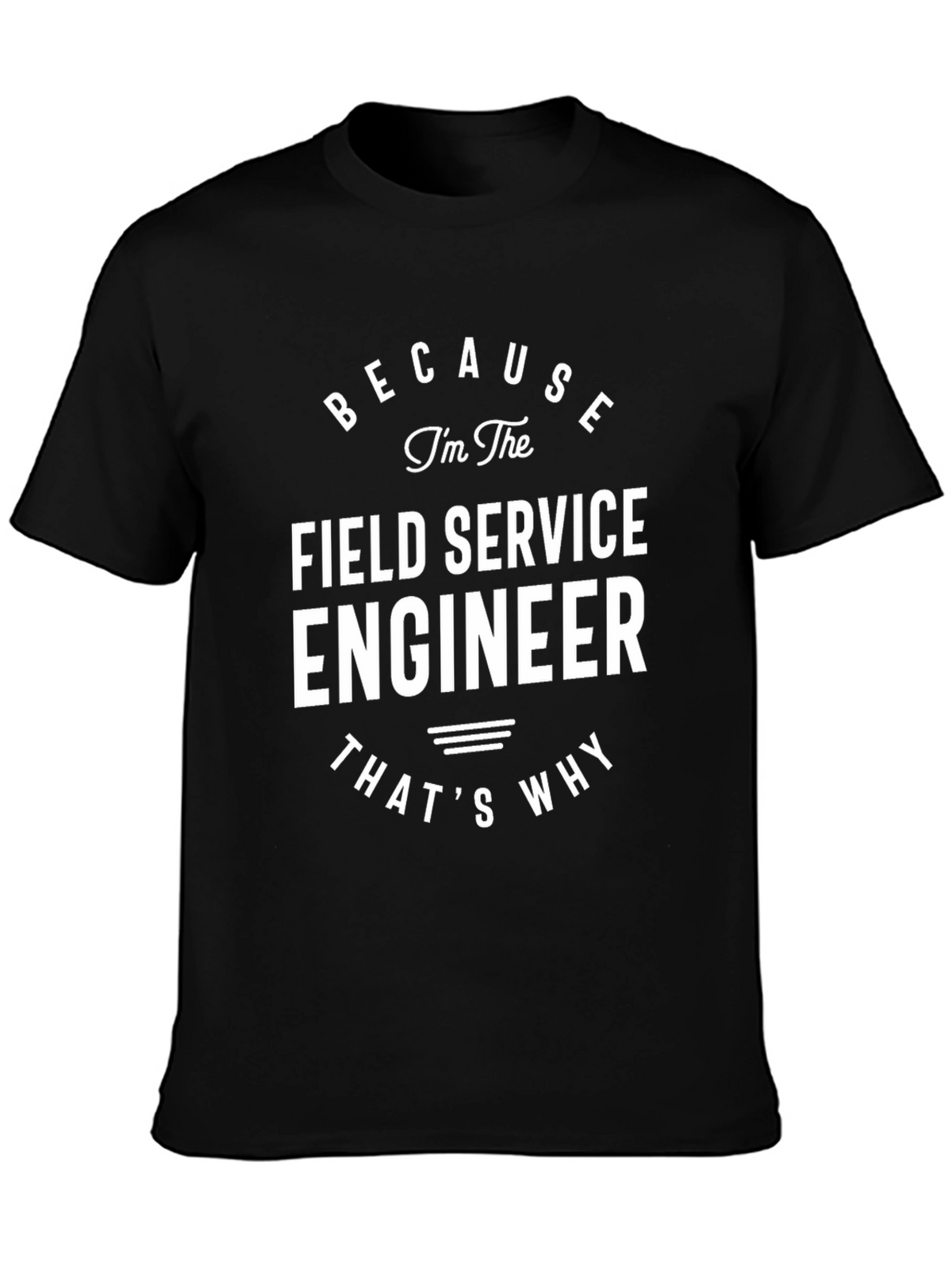 Field Service Engineer T-Shirt - Because Im The Engineer!