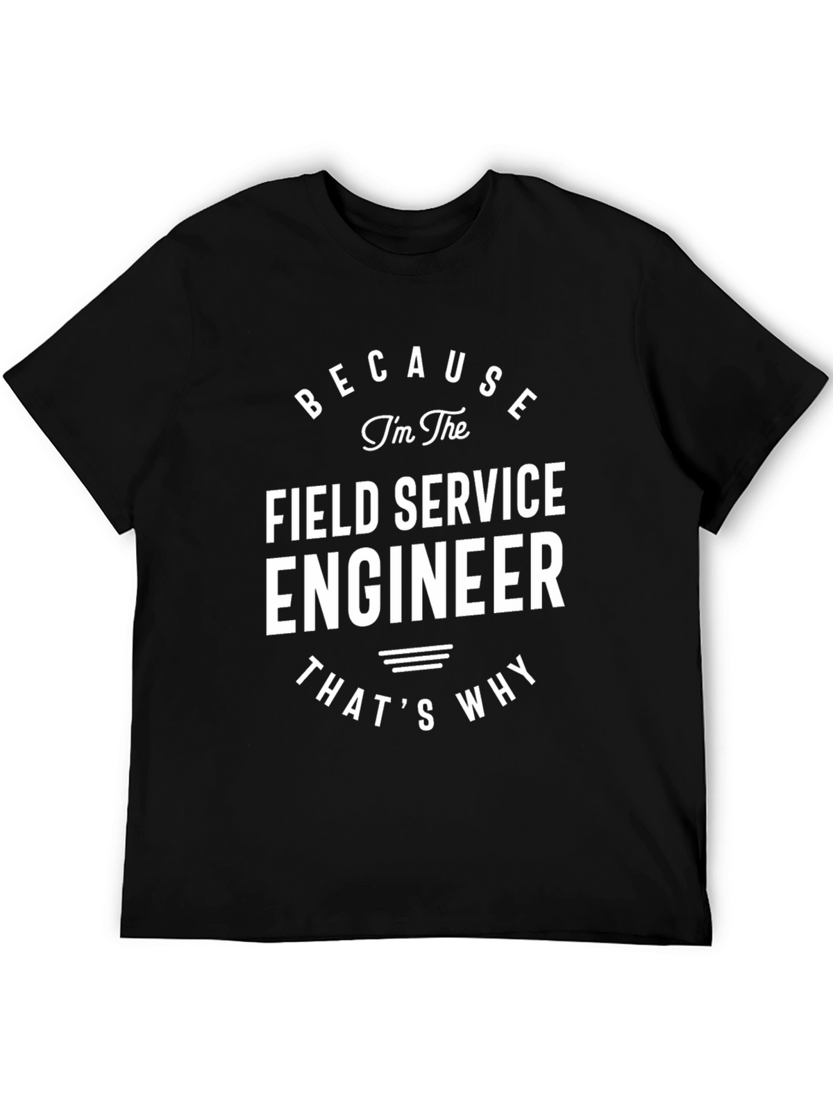 Field Service Engineer T-Shirt - Because Im The Engineer!