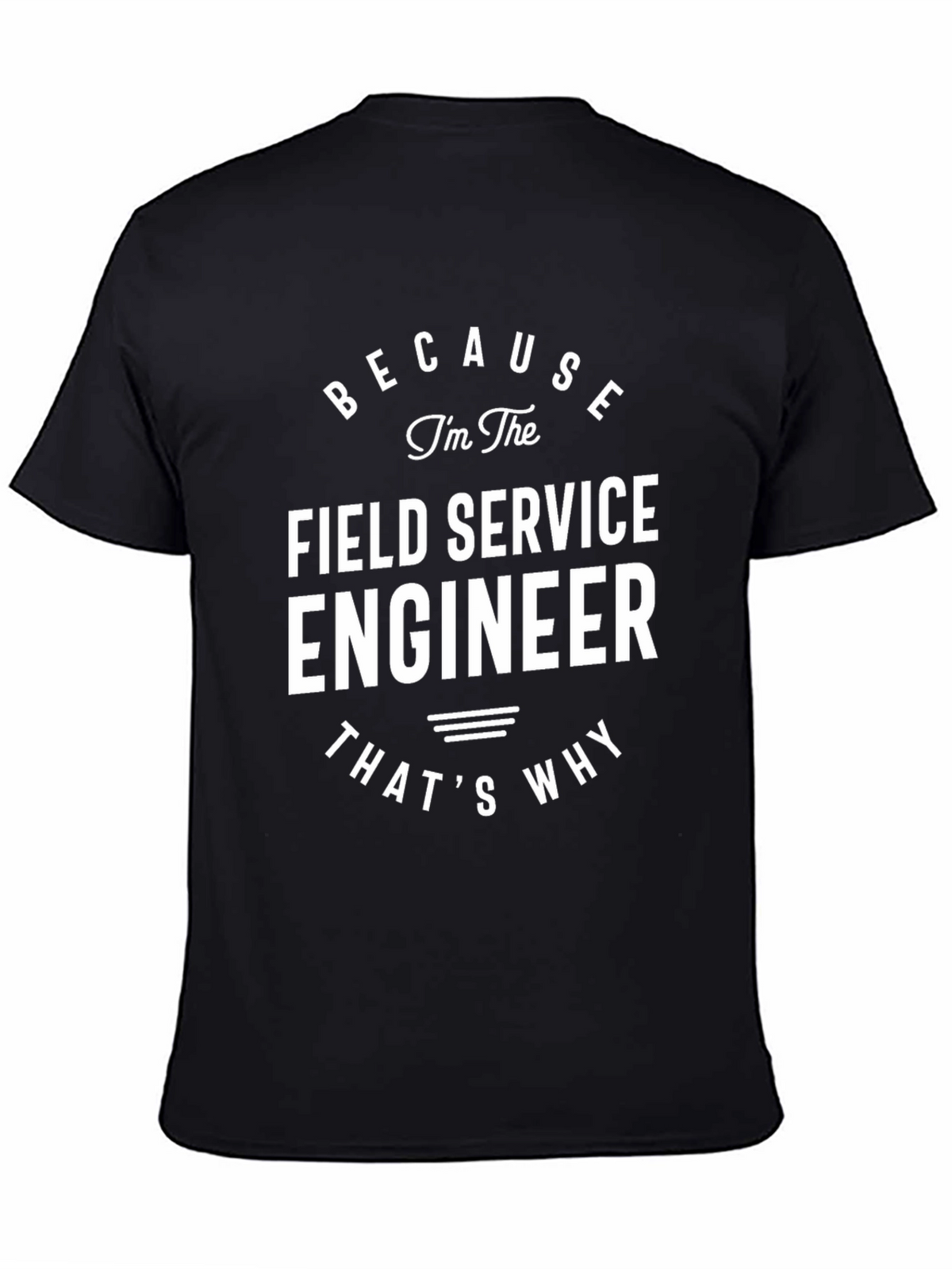 Field Service Engineer T-Shirt - Because Im The Engineer!