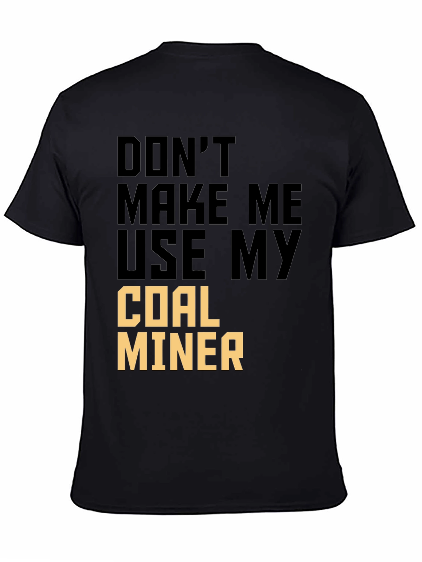 Dont Make Me Use My Coal Miner T-Shirt