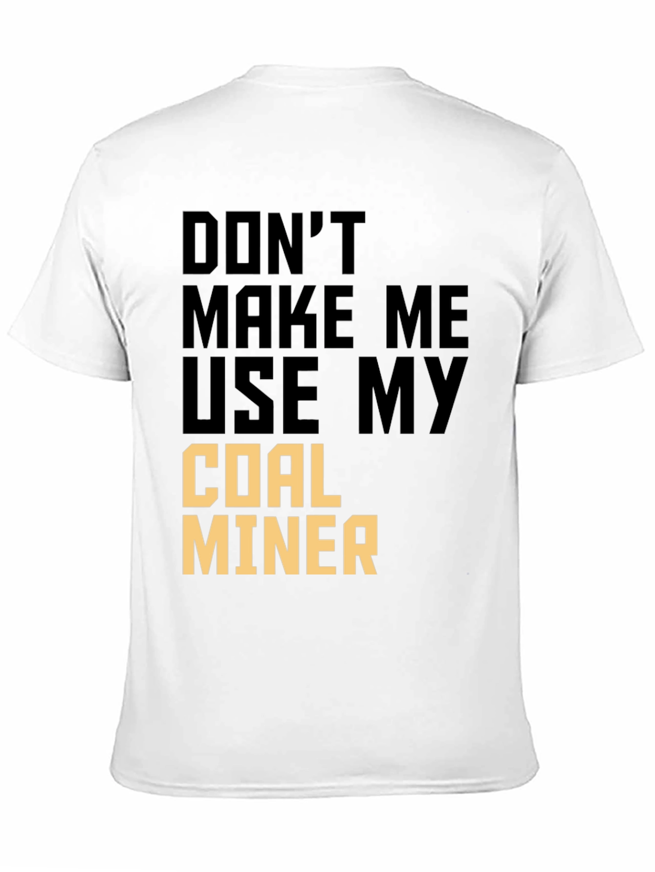 Dont Make Me Use My Coal Miner T-Shirt