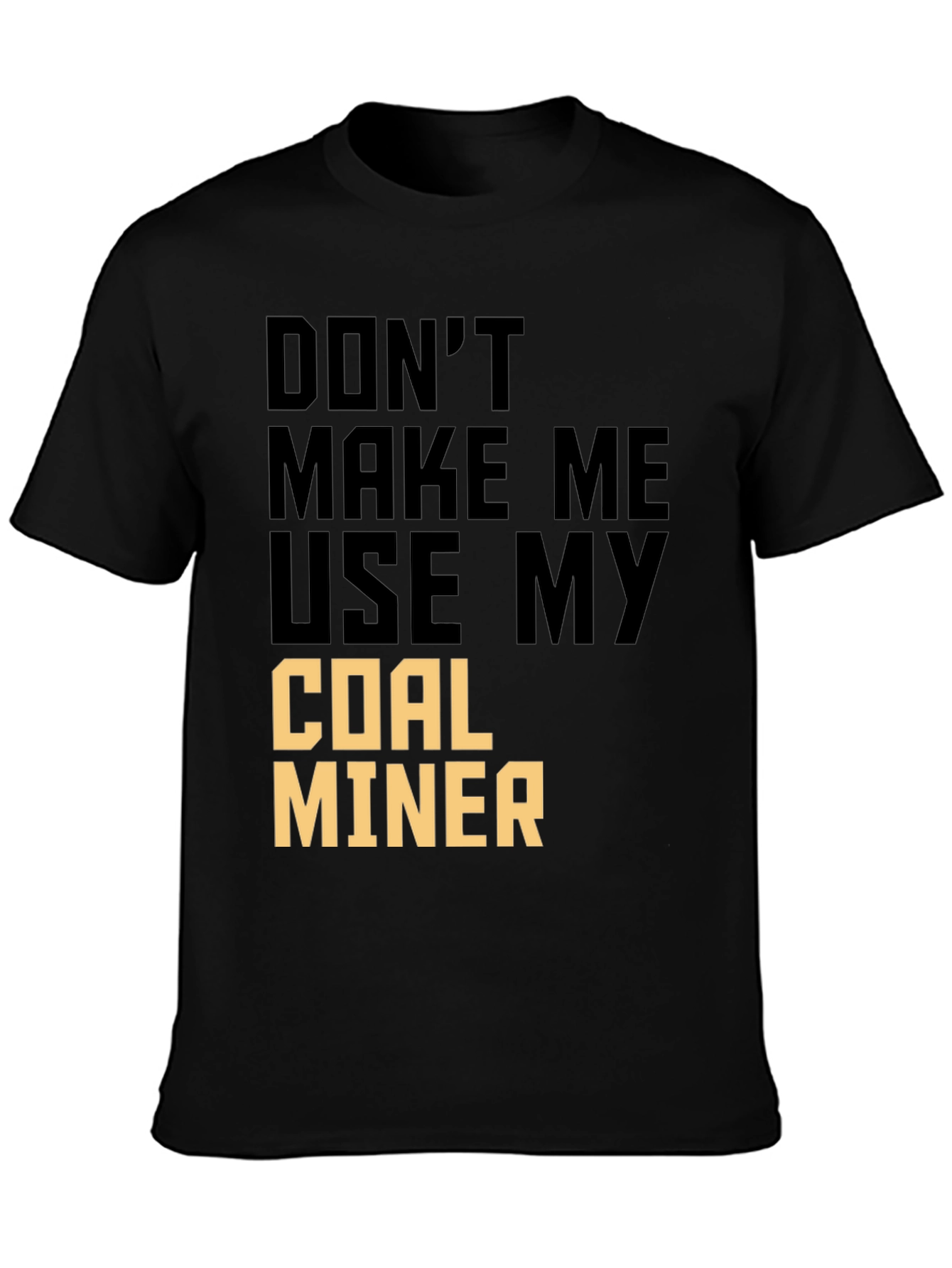 Dont Make Me Use My Coal Miner T-Shirt