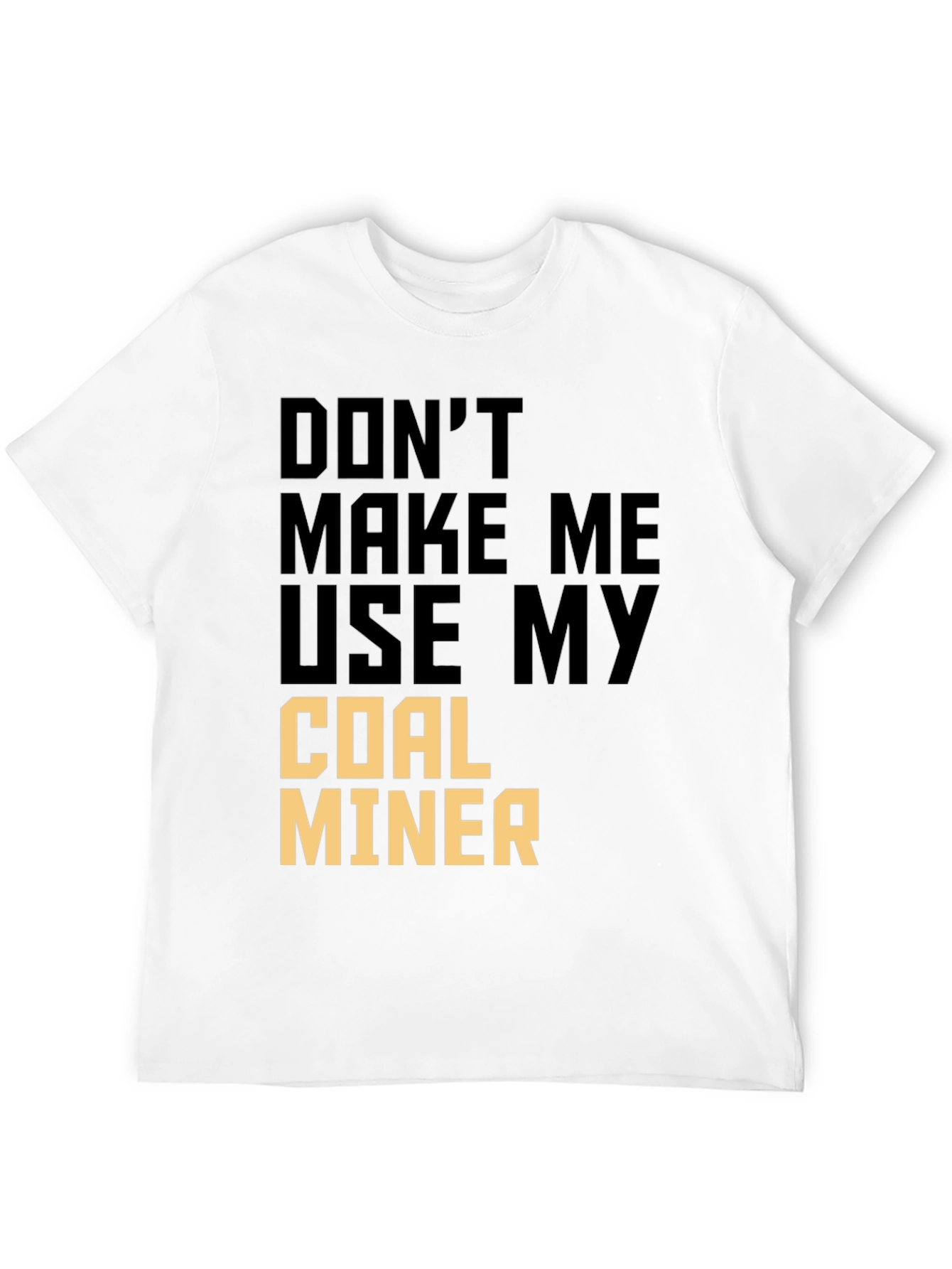 Dont Make Me Use My Coal Miner T-Shirt