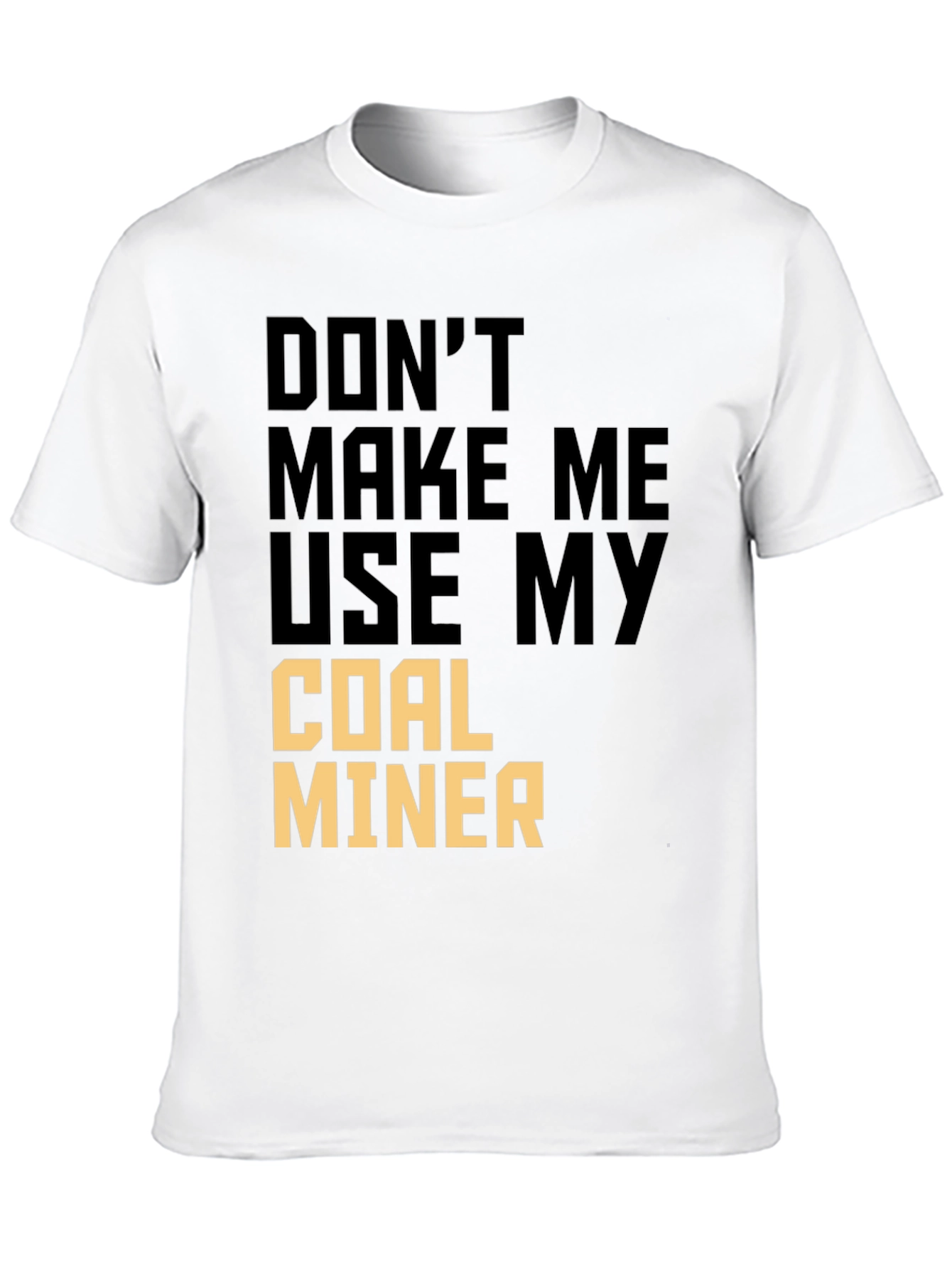 Dont Make Me Use My Coal Miner T-Shirt