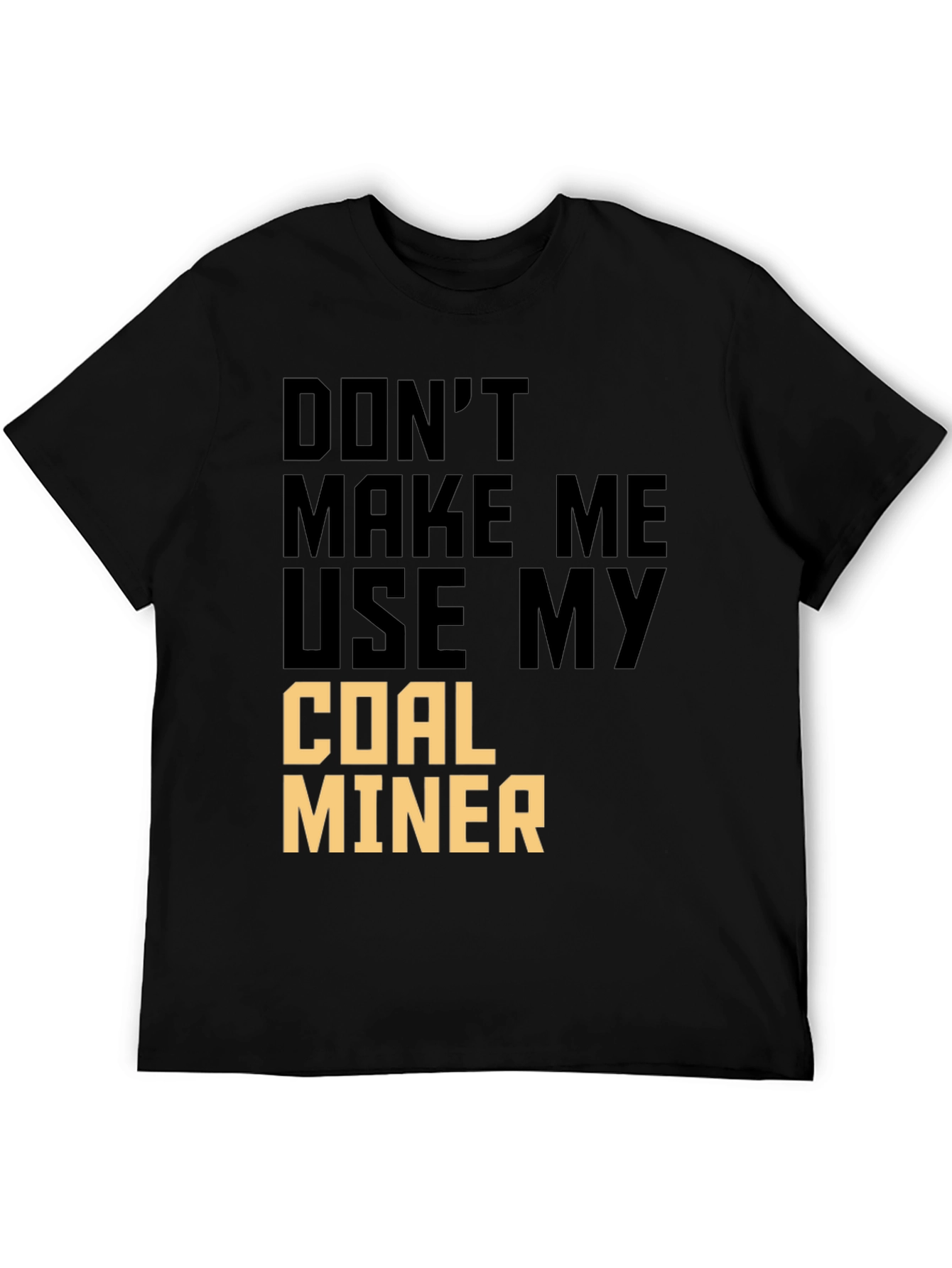 Dont Make Me Use My Coal Miner T-Shirt