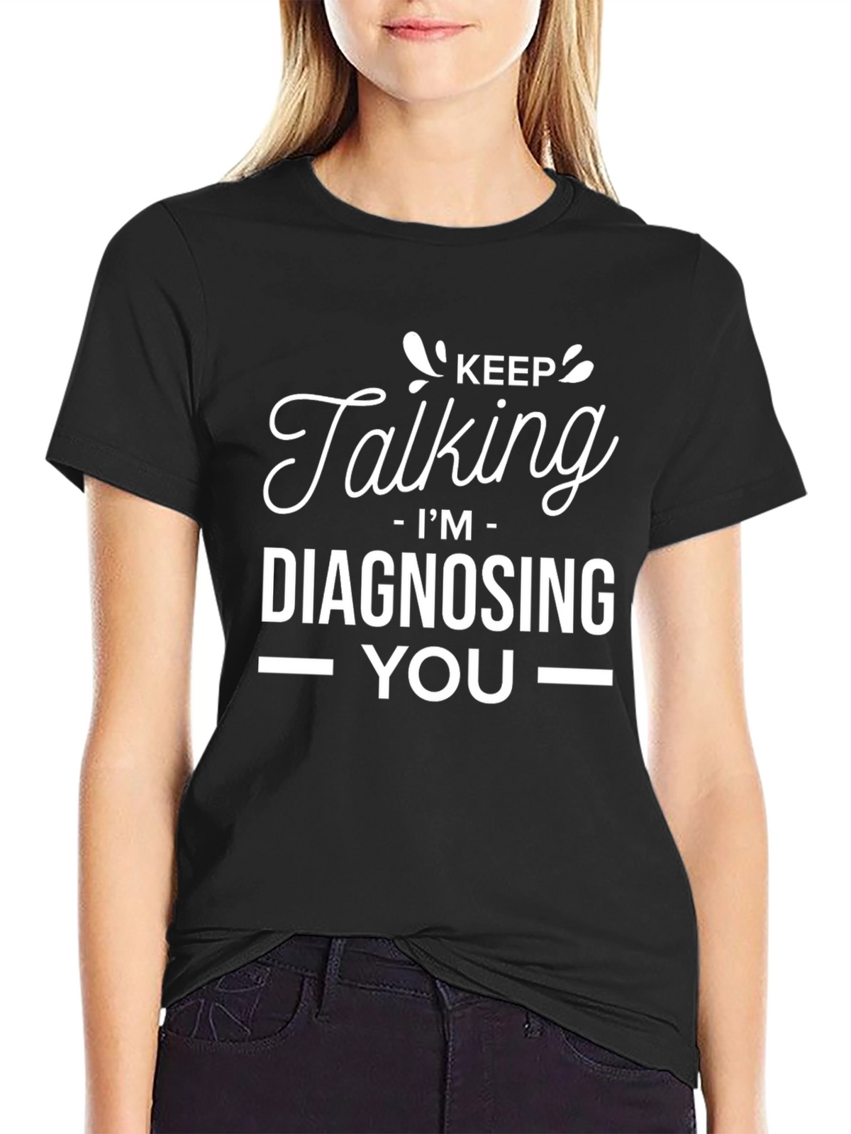 Keep Talking Im Diagnosing You - Graphic Tee