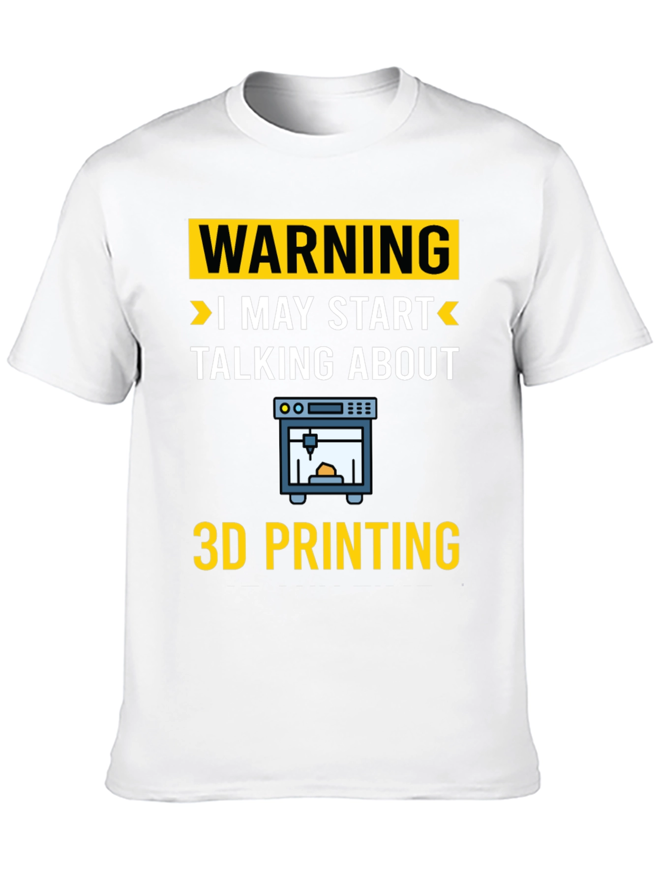 Warning: I May Start Talking About 3D Printing T-Shirt