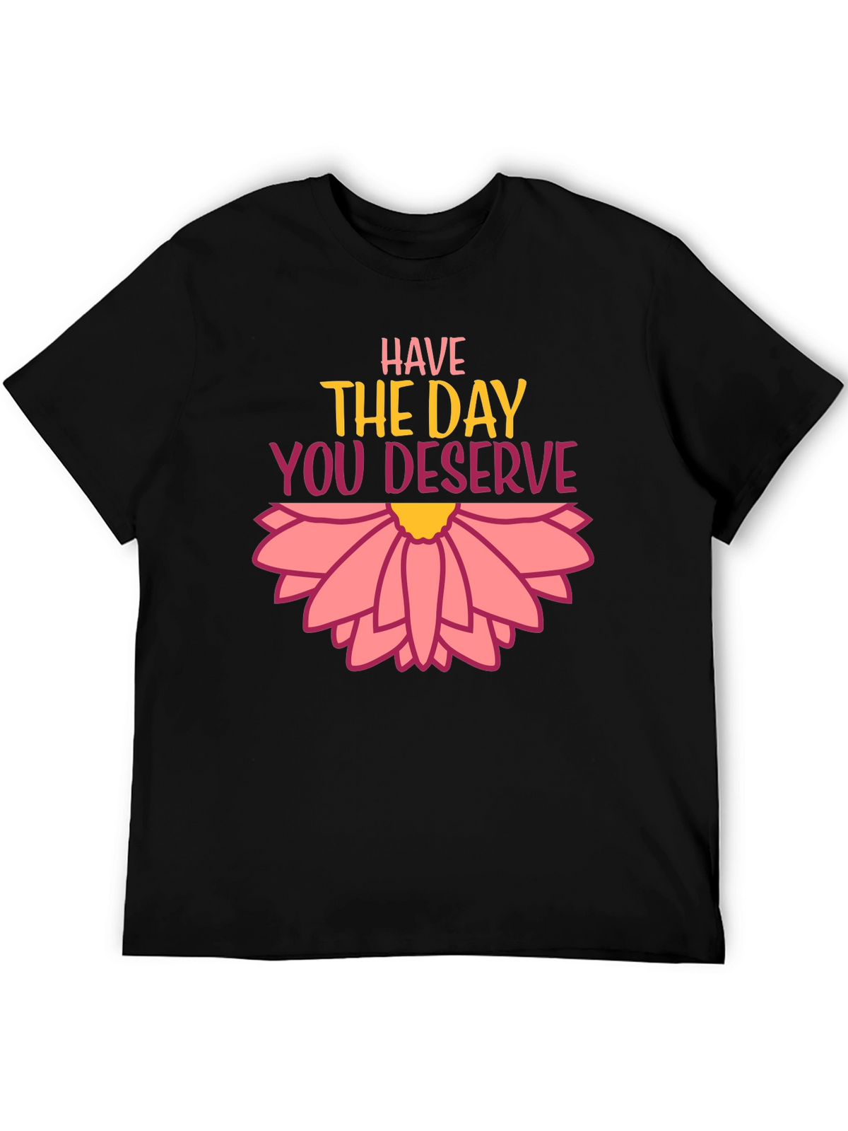 Have the Day You Deserve Graphic Tee