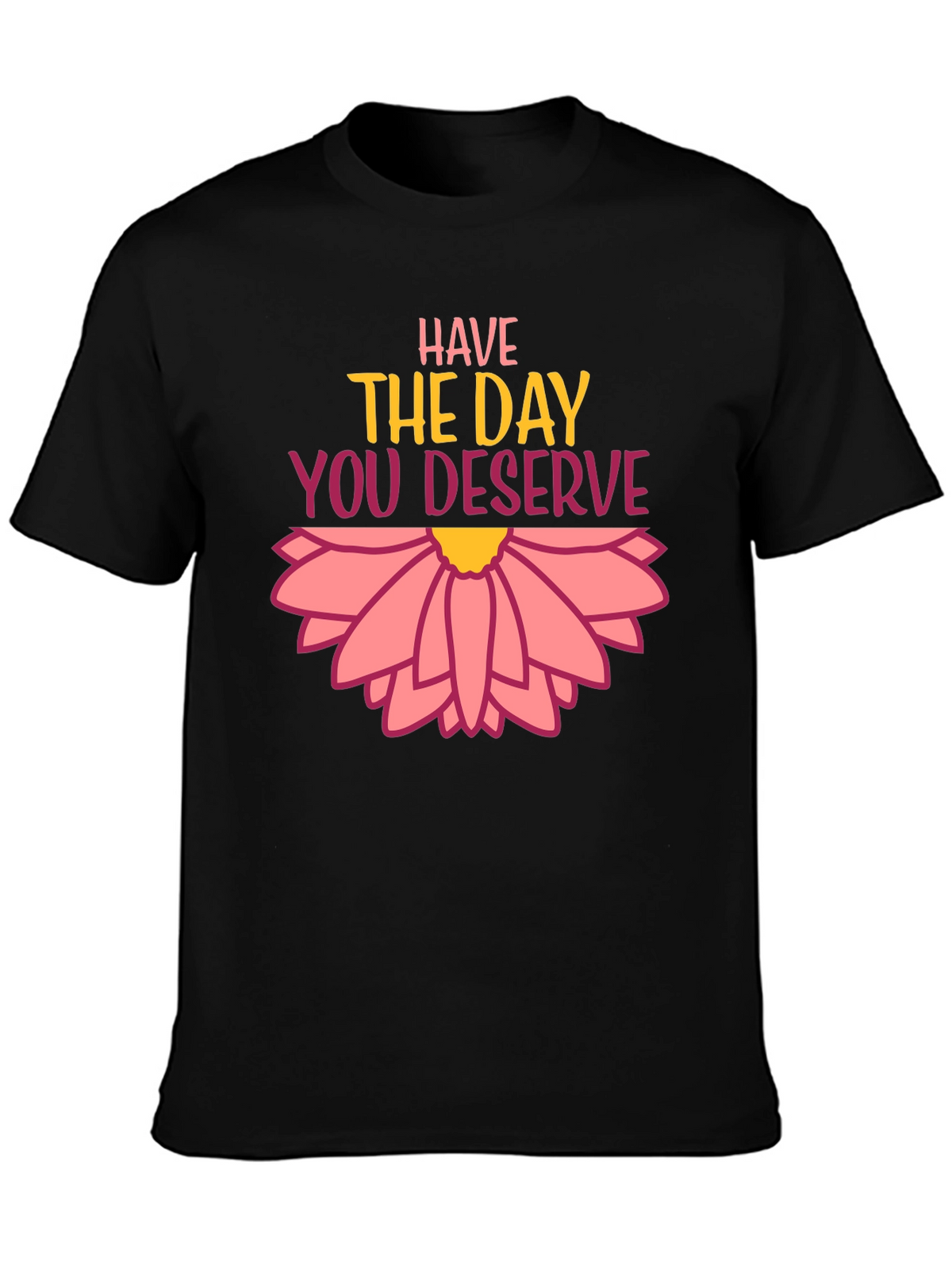 Have the Day You Deserve Graphic Tee