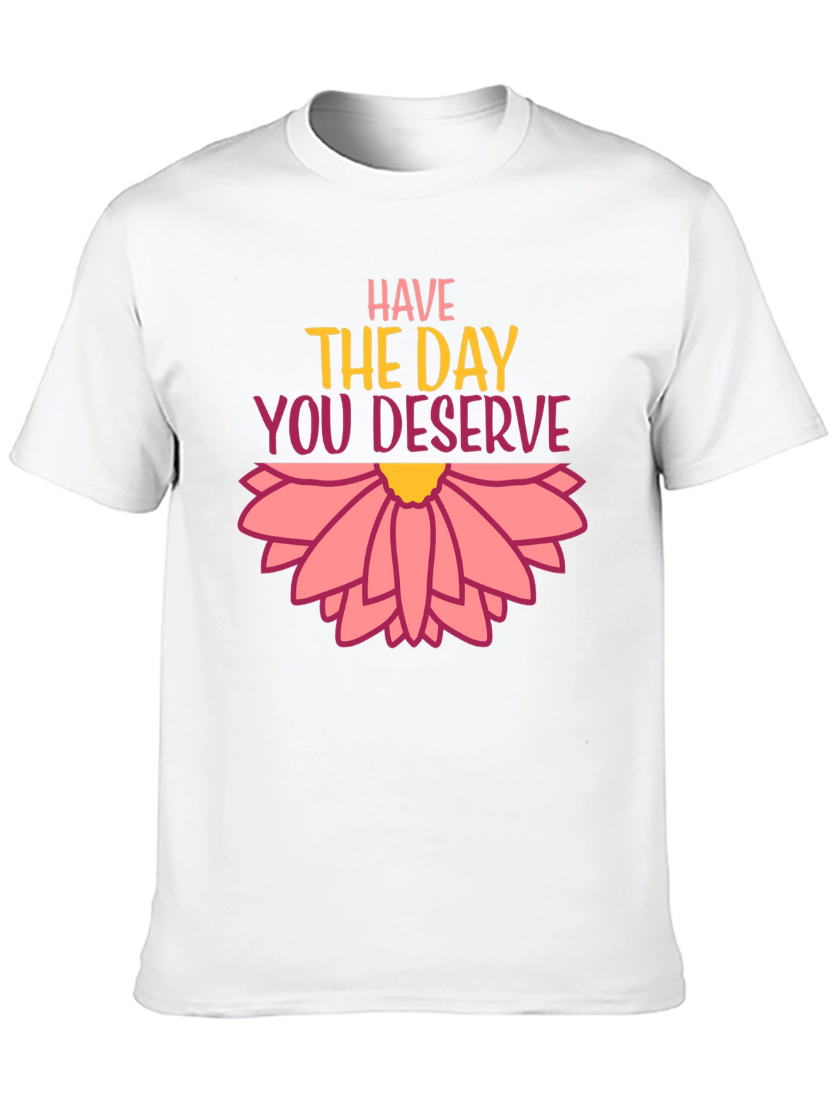Have the Day You Deserve Graphic Tee