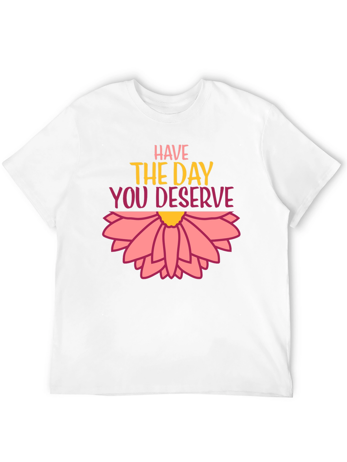 Have the Day You Deserve Graphic Tee