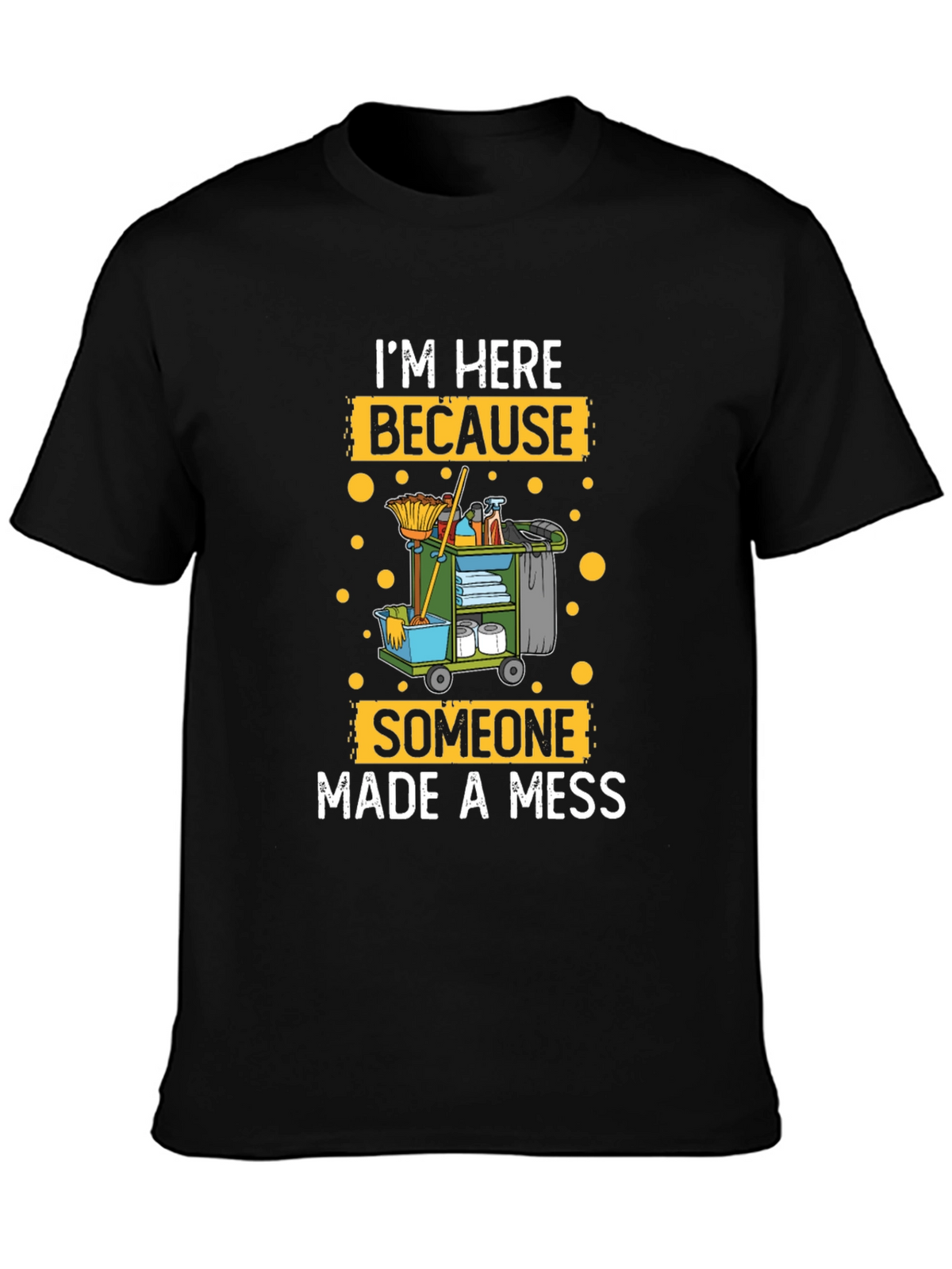 Im Here Because Someone Made A Mess Cleaning T-Shirt