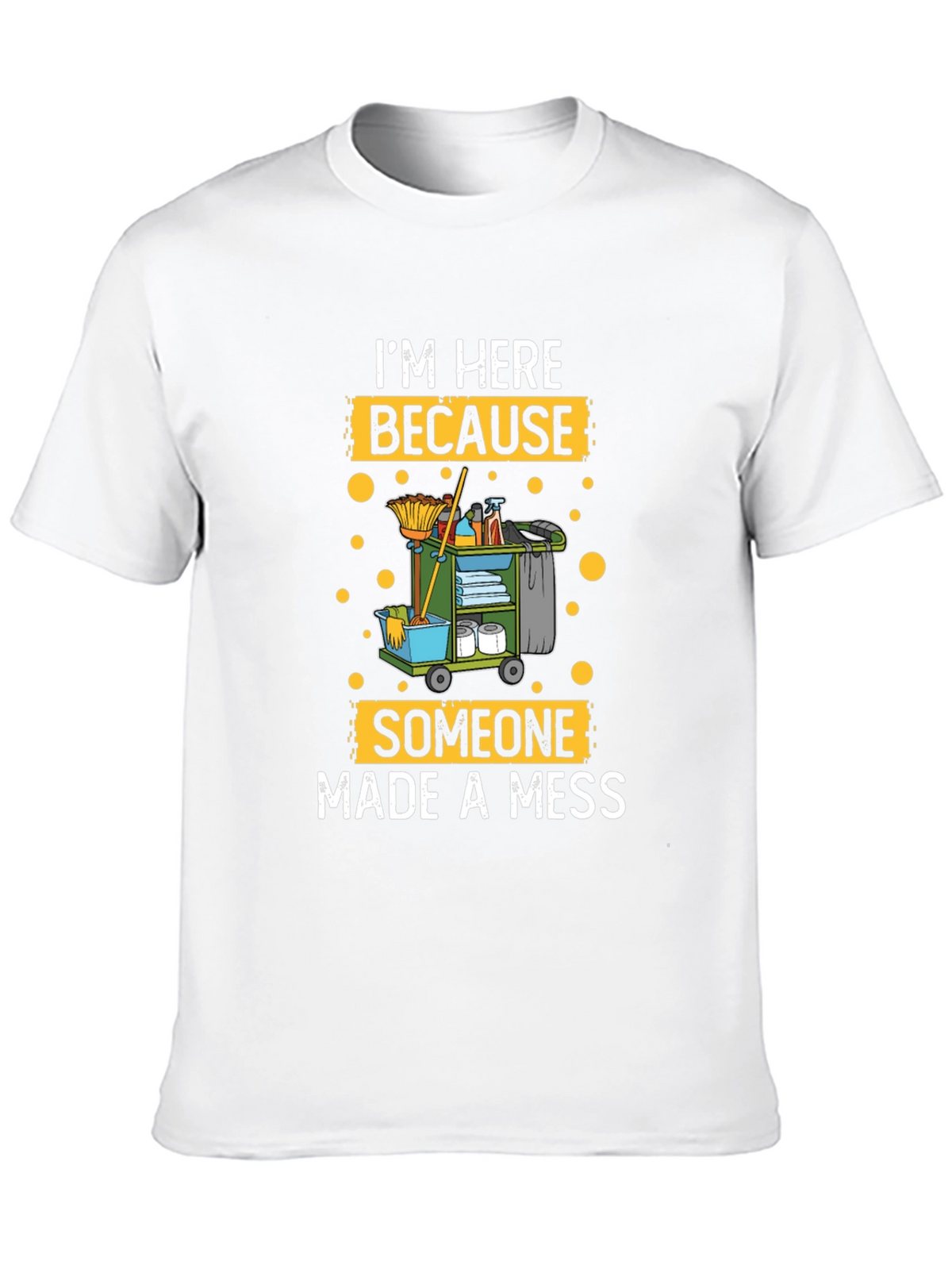 Im Here Because Someone Made A Mess Cleaning T-Shirt