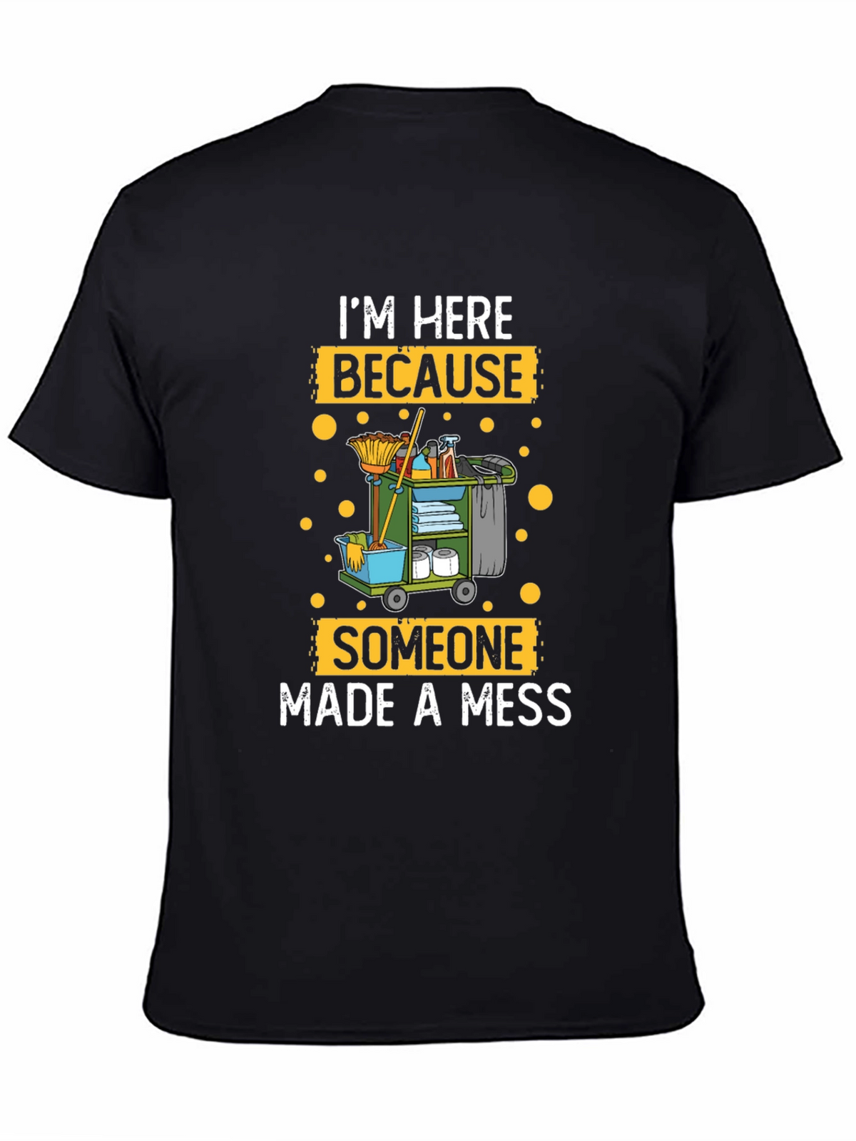 Im Here Because Someone Made A Mess Cleaning T-Shirt