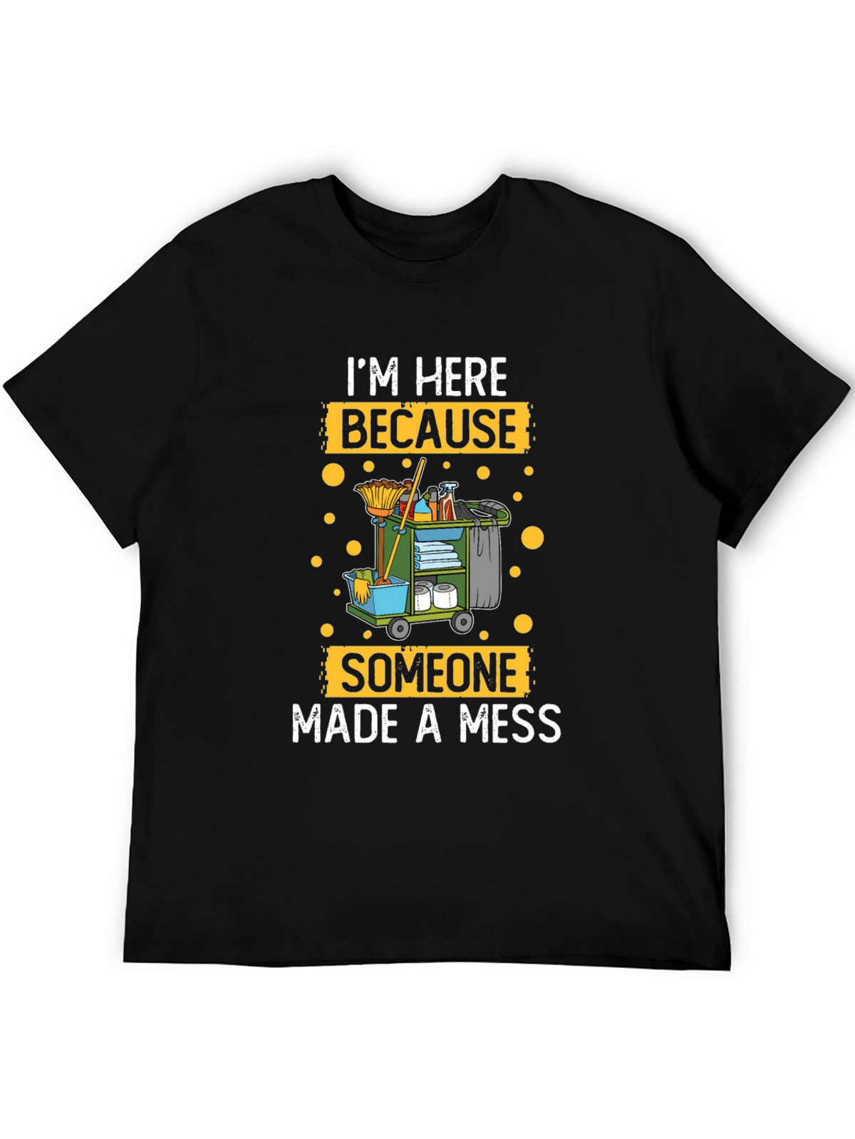 Im Here Because Someone Made A Mess Cleaning T-Shirt