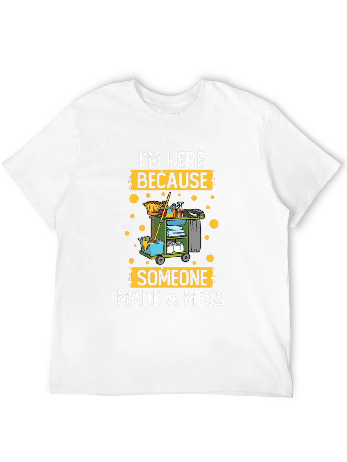 Im Here Because Someone Made A Mess Cleaning T-Shirt