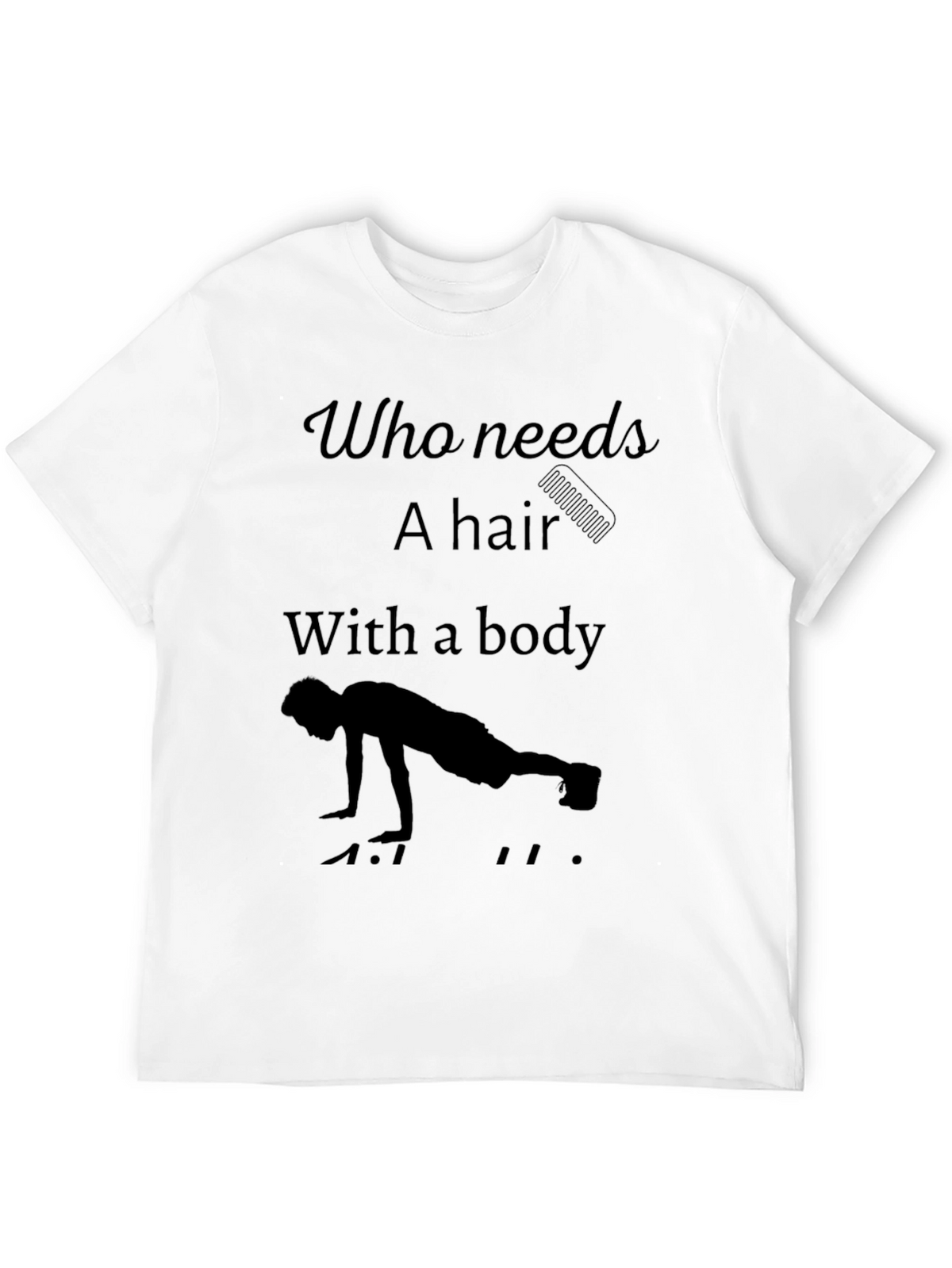 Funny Workout T-Shirt - Who Needs Hair?