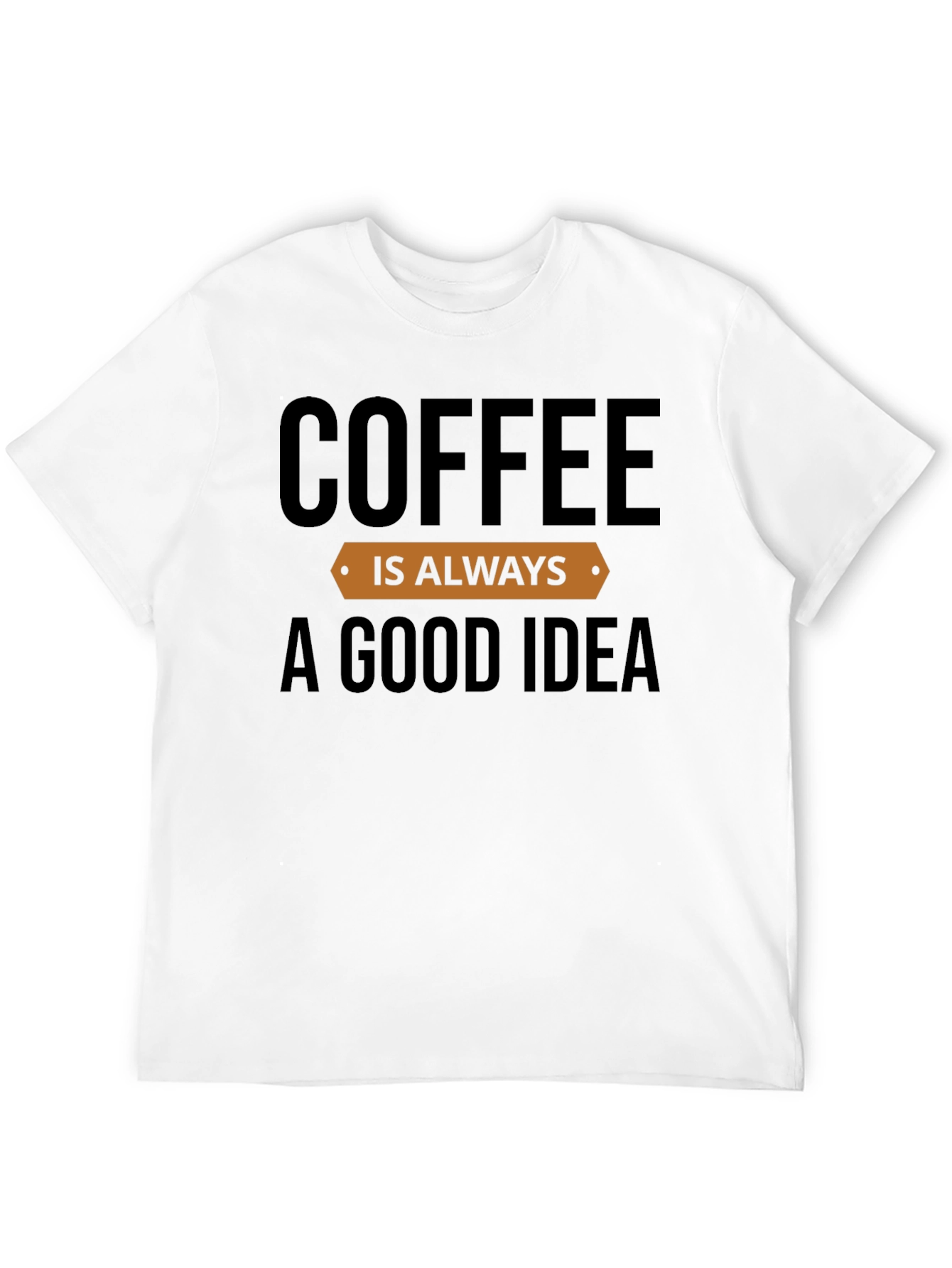 Coffee is Always a Good Idea T-Shirt