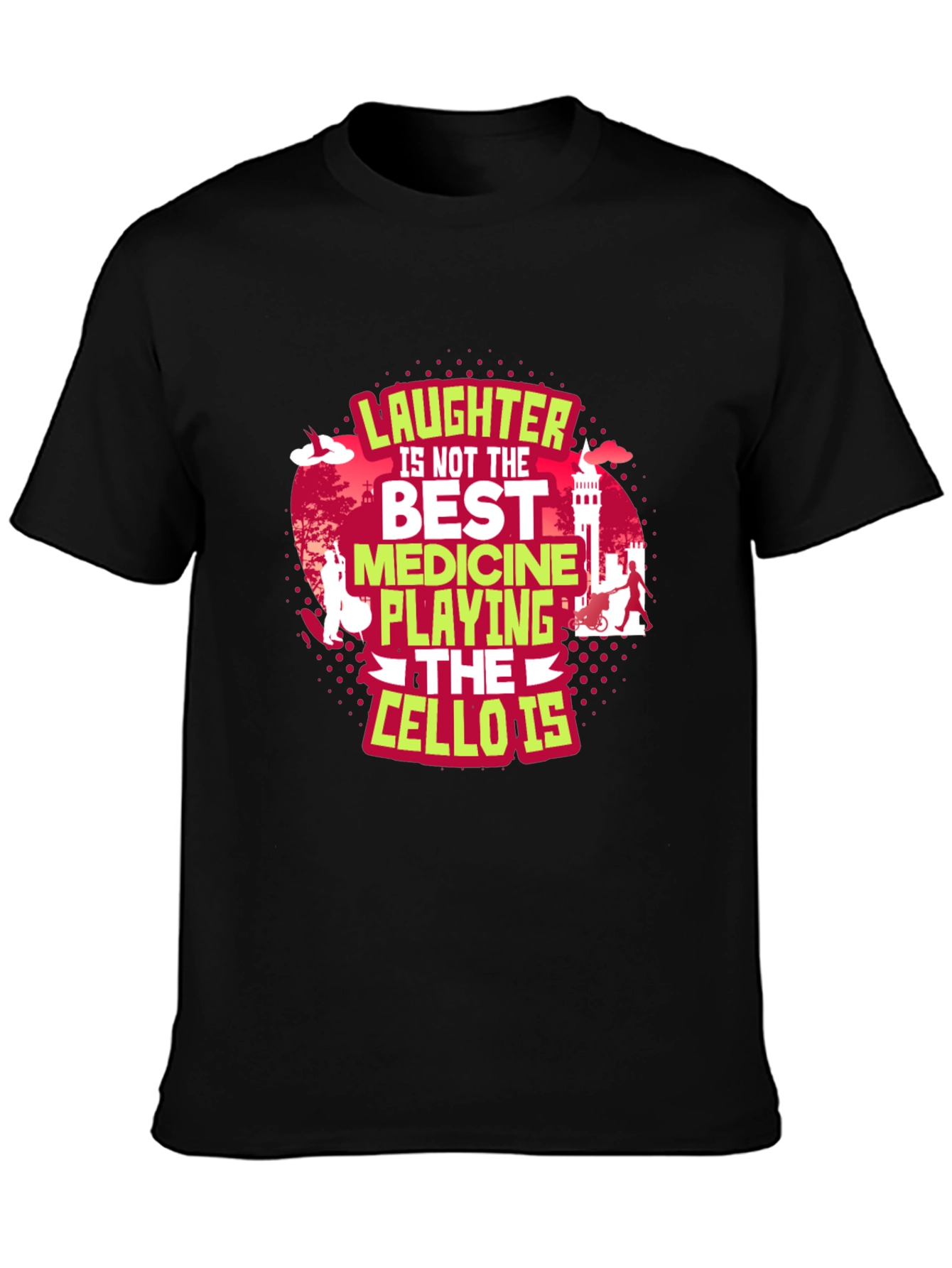 Cello Player T-Shirt: Laughter Is Not The Best Medicine