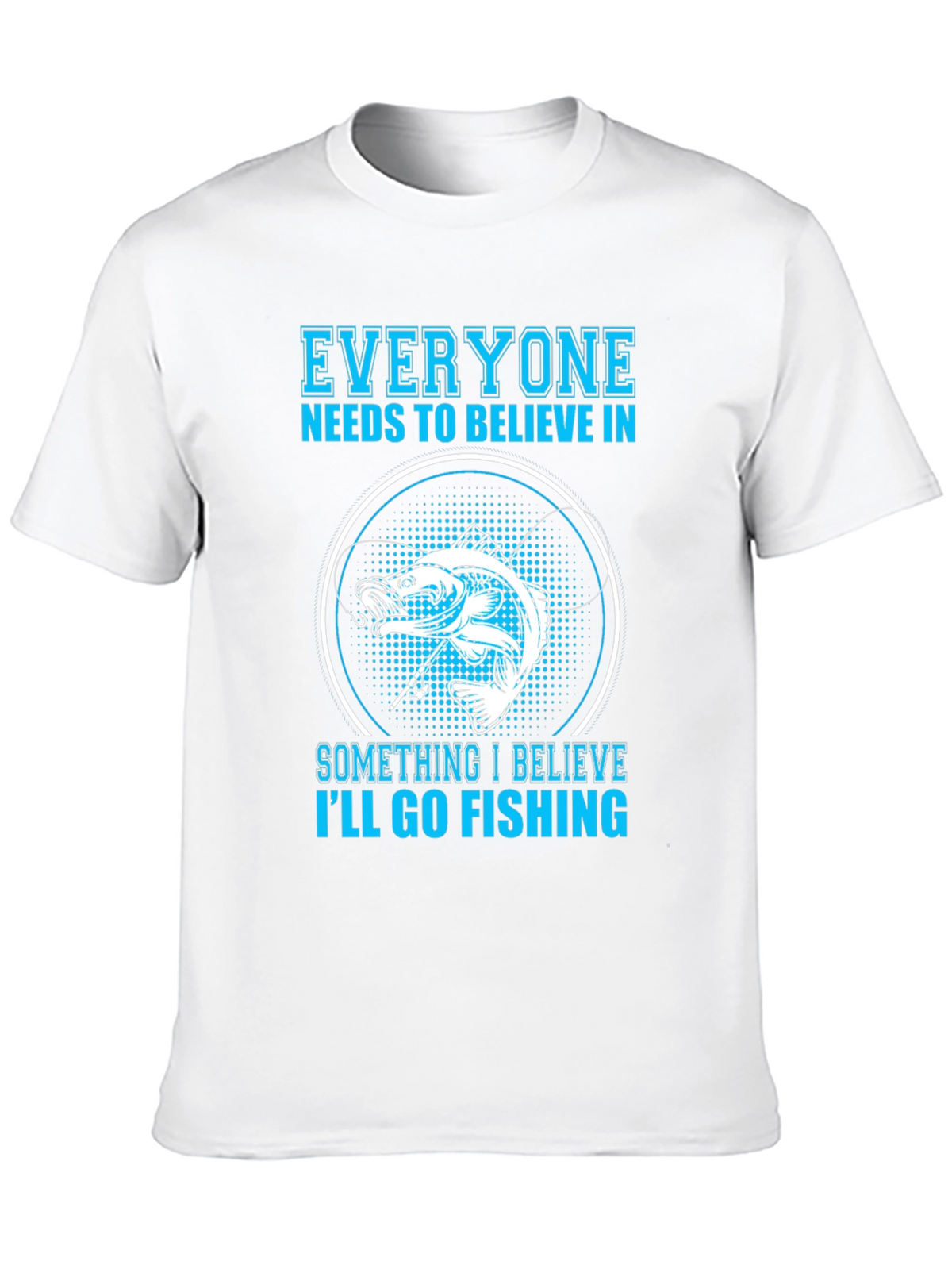 Fishing Belief T-Shirt - Everyone Needs To Believe!