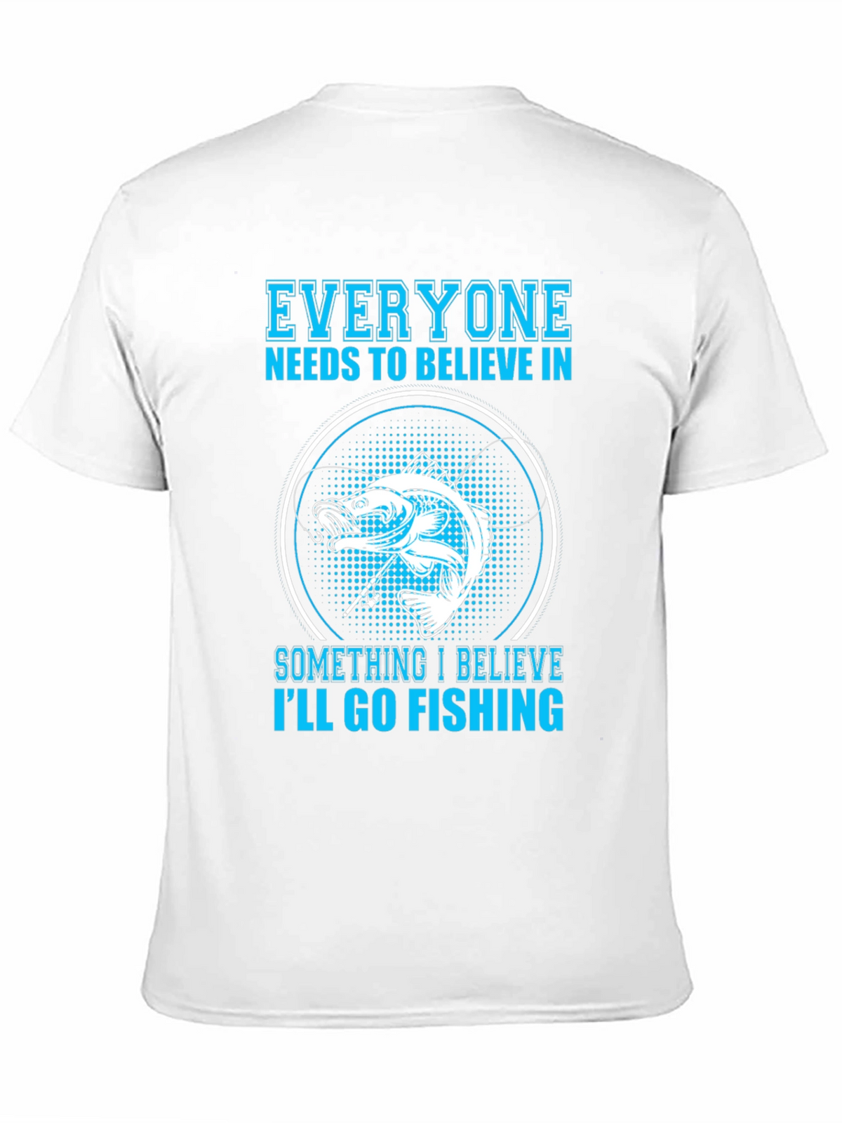Fishing Belief T-Shirt - Everyone Needs To Believe!