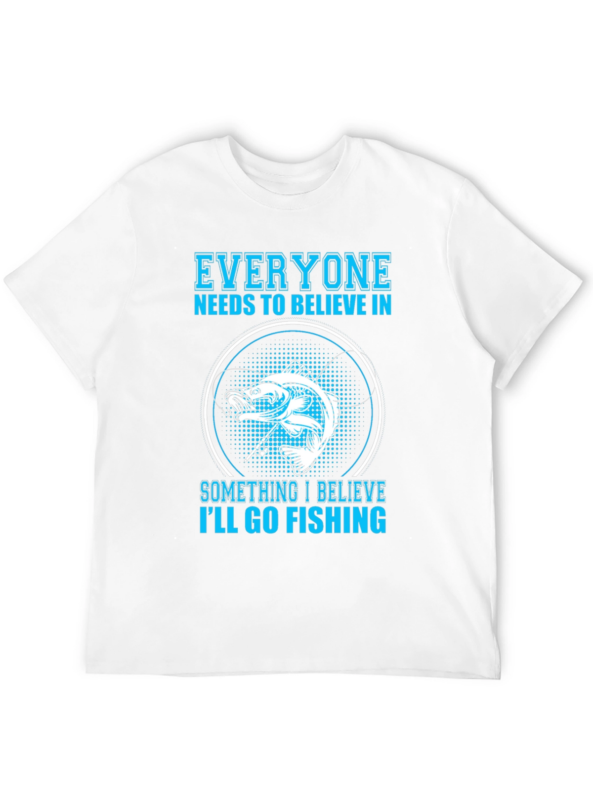 Fishing Belief T-Shirt - Everyone Needs To Believe!