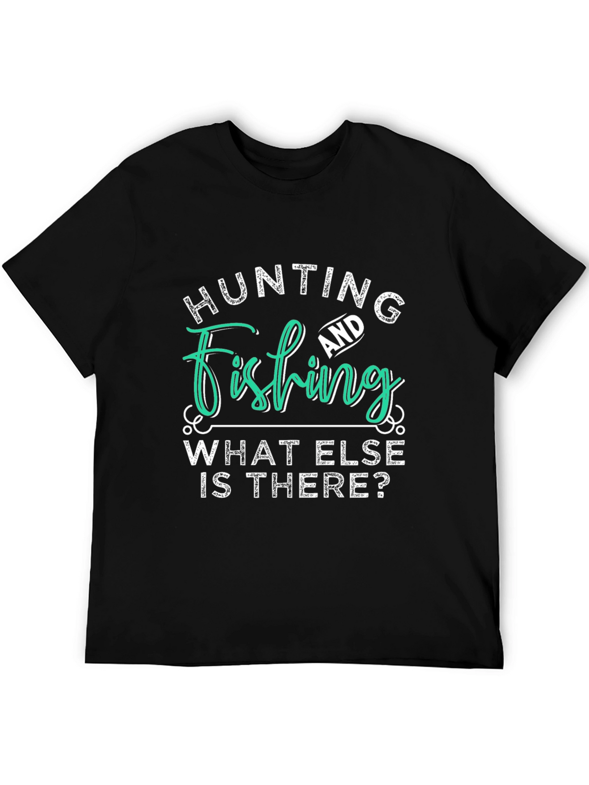 Hunting and Fishing T-Shirt - What Else is There?