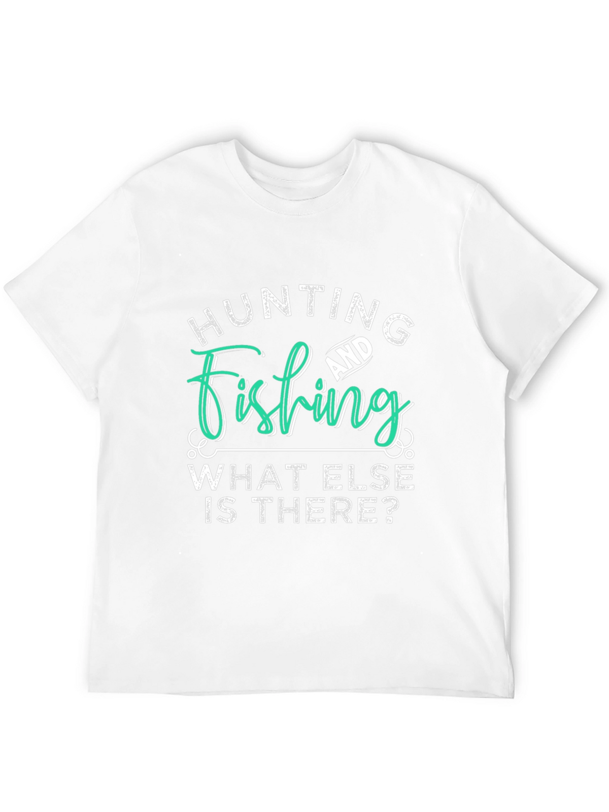 Hunting and Fishing T-Shirt - What Else is There?