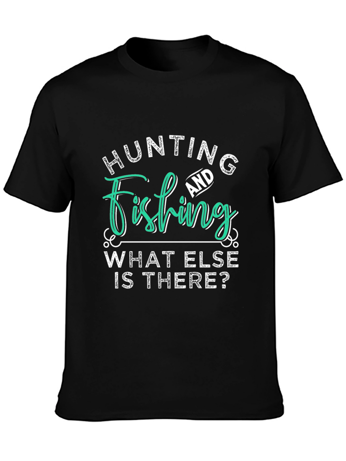 Hunting and Fishing T-Shirt - What Else is There?