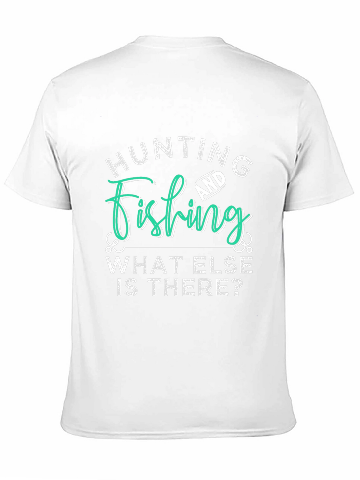 Hunting and Fishing T-Shirt - What Else is There?