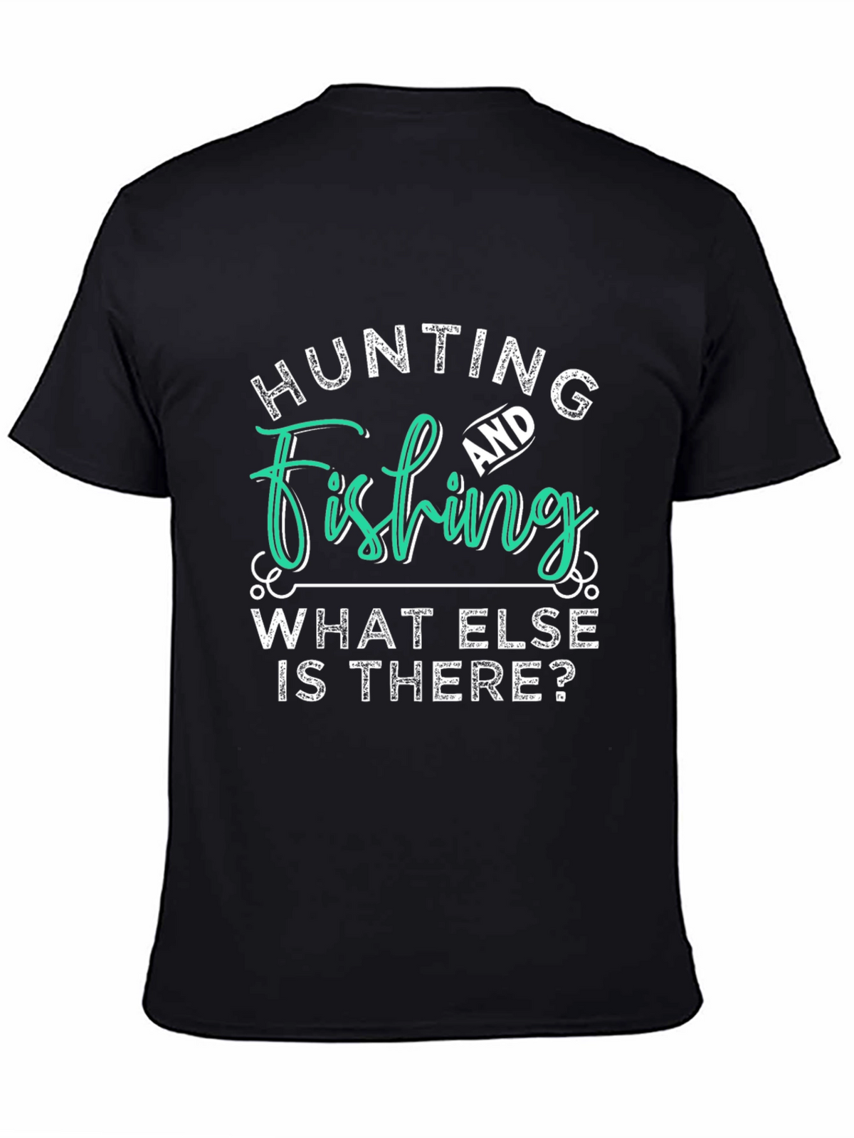 Hunting and Fishing T-Shirt - What Else is There?