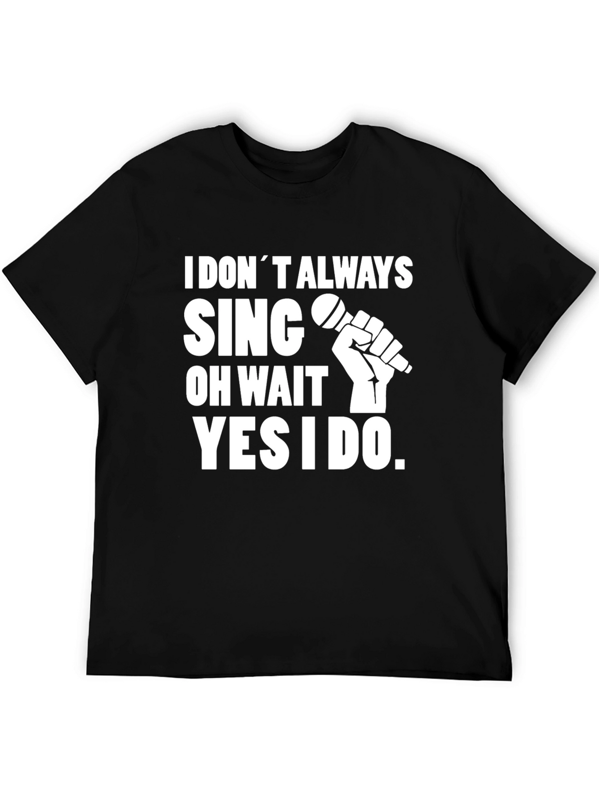 I Dont Always Sing T-Shirt
