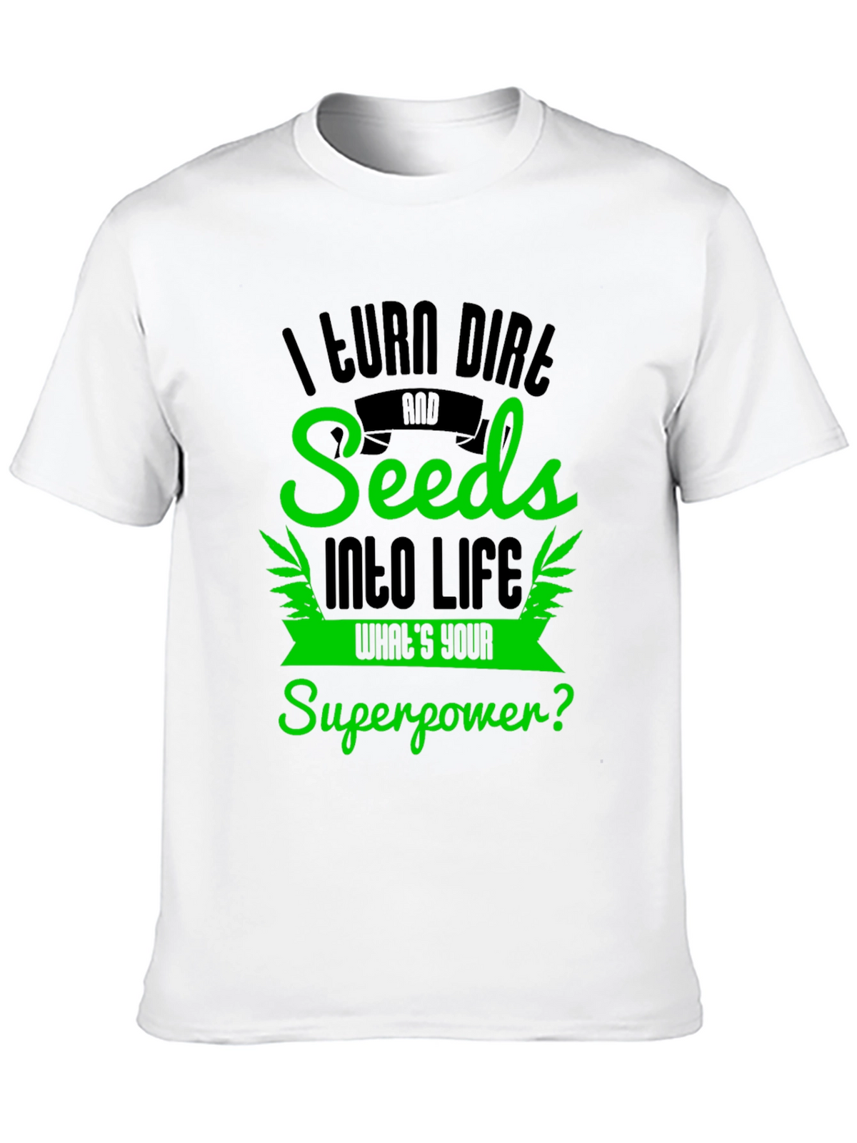 I Turn Dirt and Seeds Into Life T-Shirt