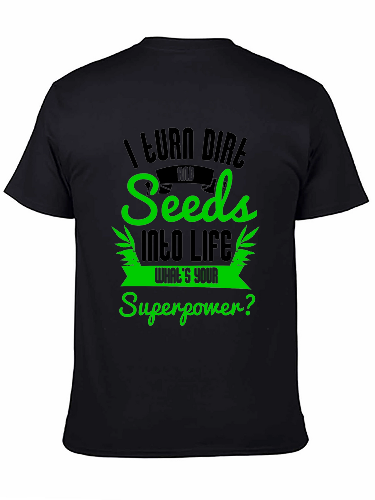 I Turn Dirt and Seeds Into Life T-Shirt