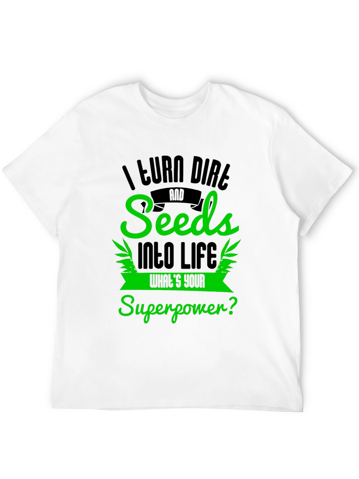 I Turn Dirt and Seeds Into Life T-Shirt