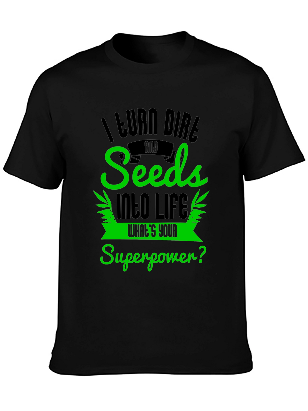 I Turn Dirt and Seeds Into Life T-Shirt