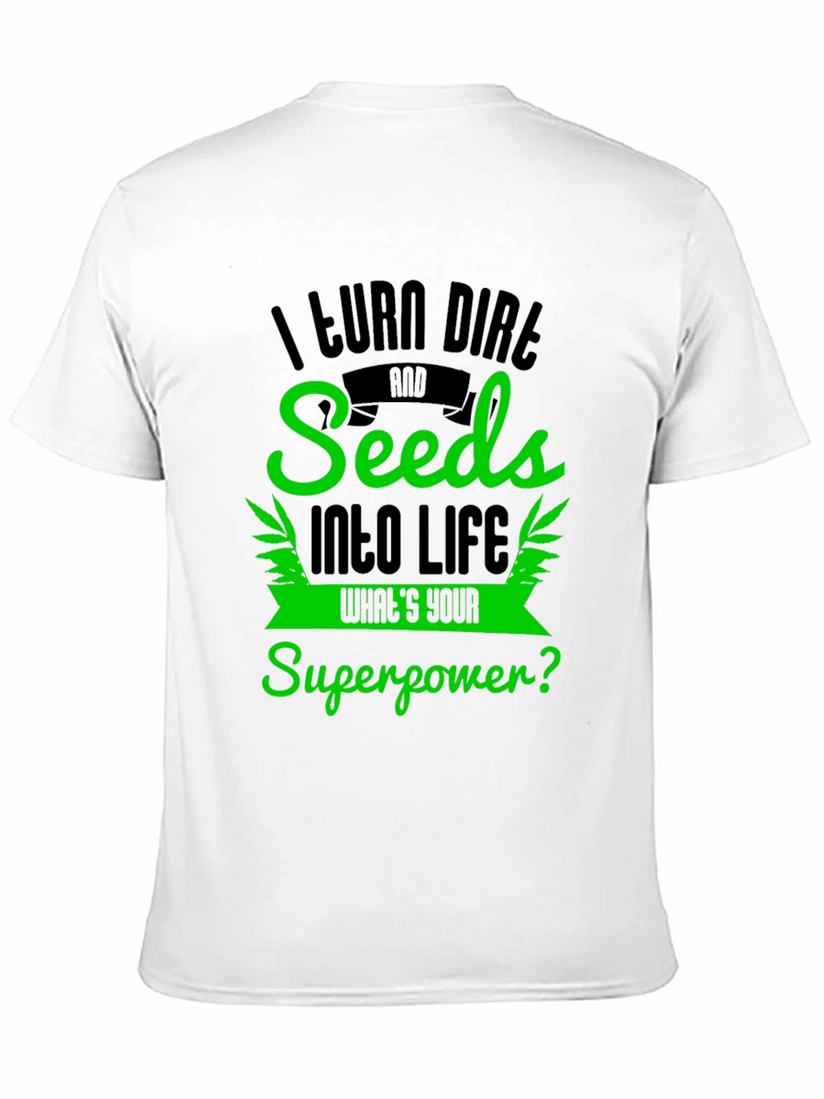 I Turn Dirt and Seeds Into Life T-Shirt