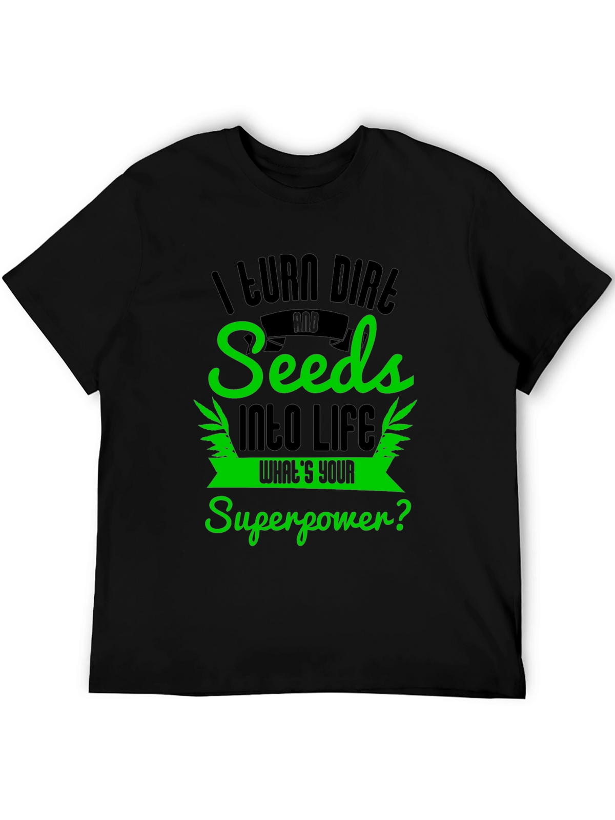 I Turn Dirt and Seeds Into Life T-Shirt