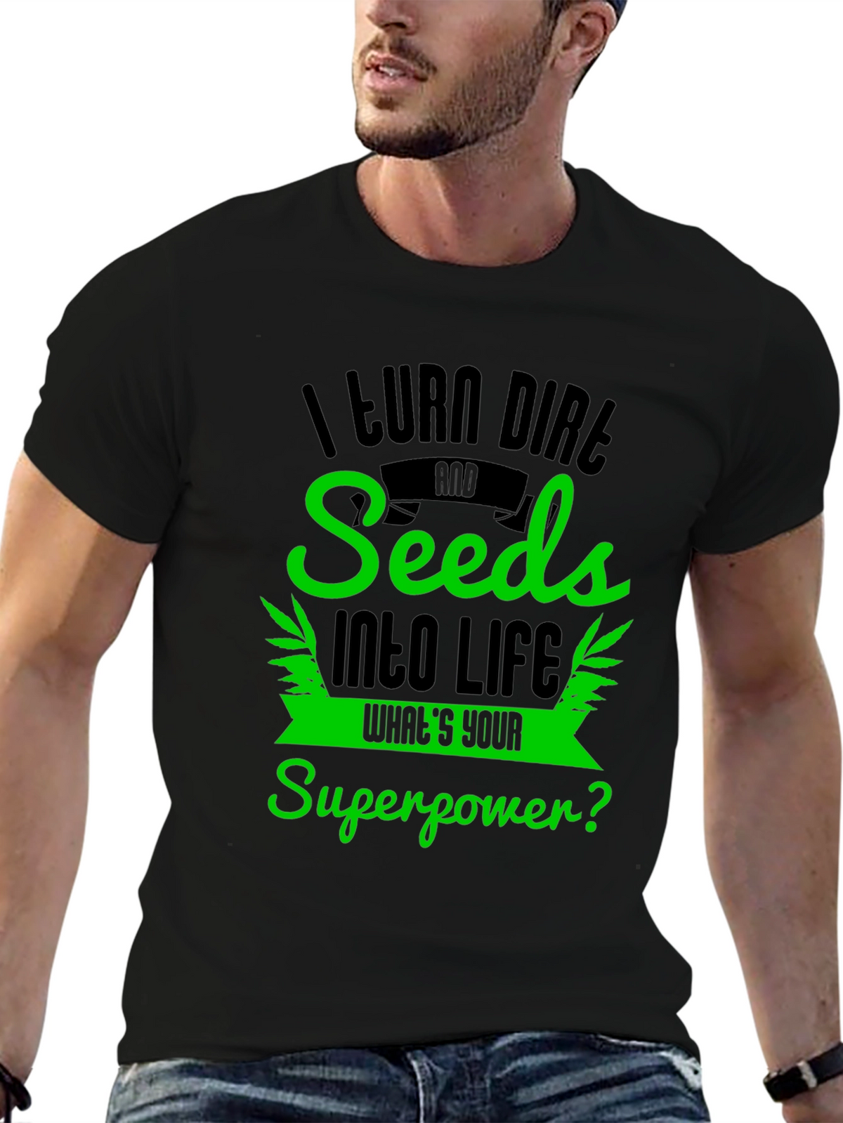 I Turn Dirt and Seeds Into Life T-Shirt