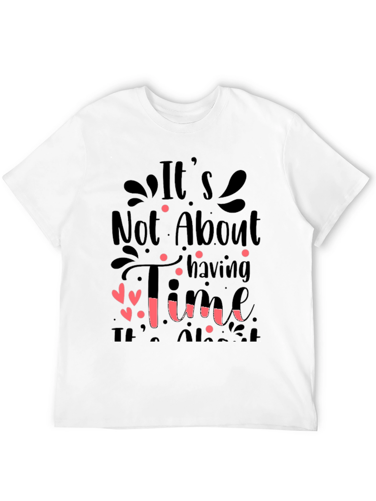 Inspirational Quote T-Shirt: Its Not About Having Time