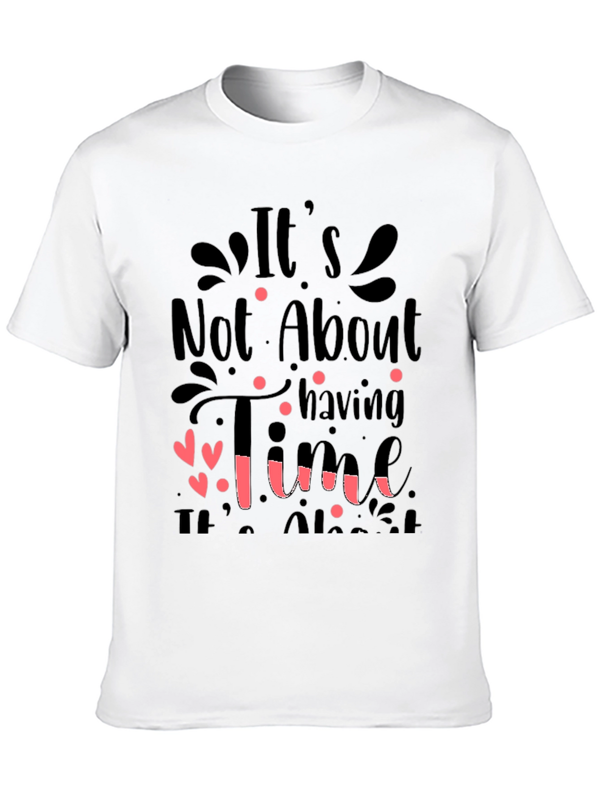 Inspirational Quote T-Shirt: Its Not About Having Time