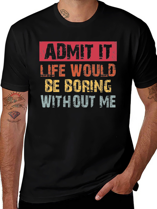 Admit It Funny T-Shirt: Life Would Be Boring Without Me